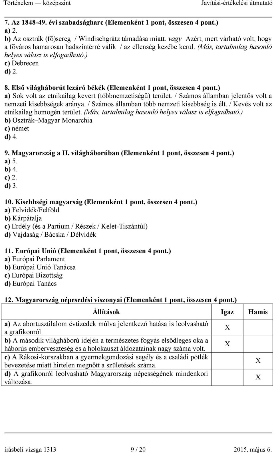 Első világháborút lezáró békék (Elemenként 1 pont, összesen 4 pont.) a) Sok volt az etnikailag kevert (többnemzetiségű) terület. / Számos államban jelentős volt a nemzeti kisebbségek aránya.