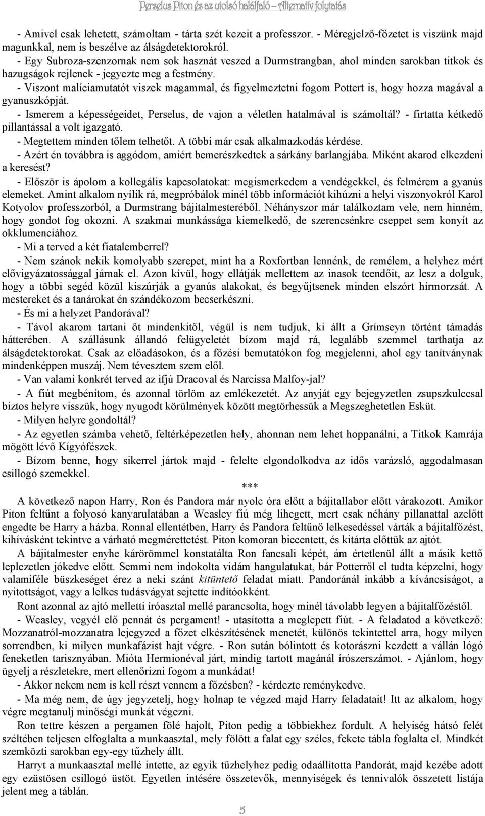 - Viszont malíciamutatót viszek magammal, és figyelmeztetni fogom Pottert is, hogy hozza magával a gyanuszkópját. - Ismerem a képességeidet, Perselus, de vajon a véletlen hatalmával is számoltál?