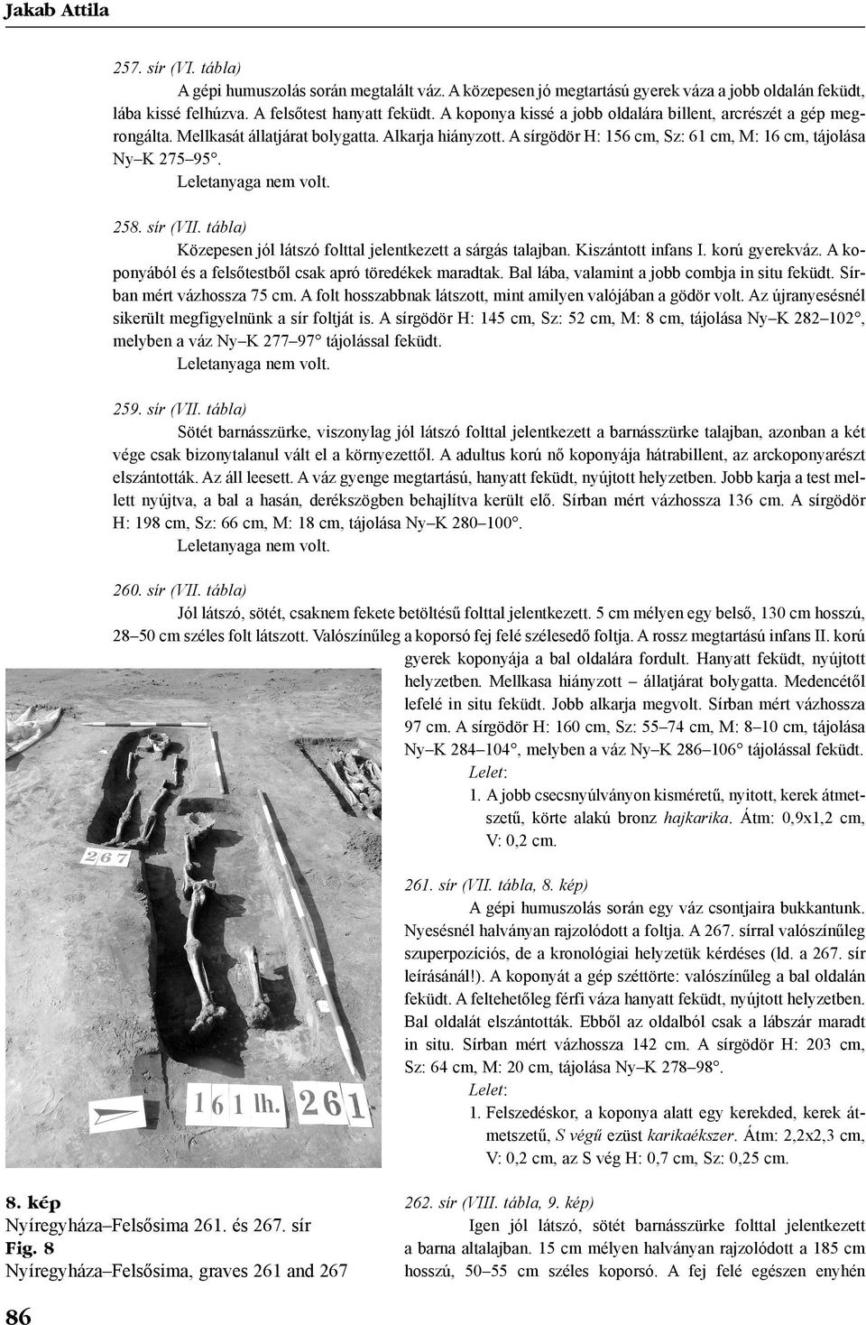 tábla) Közepesen jól látszó folttal jelentkezett a sárgás talajban. Kiszántott infans I. korú gyerekváz. A koponyából és a felsõtestbõl csak apró töredékek maradtak.