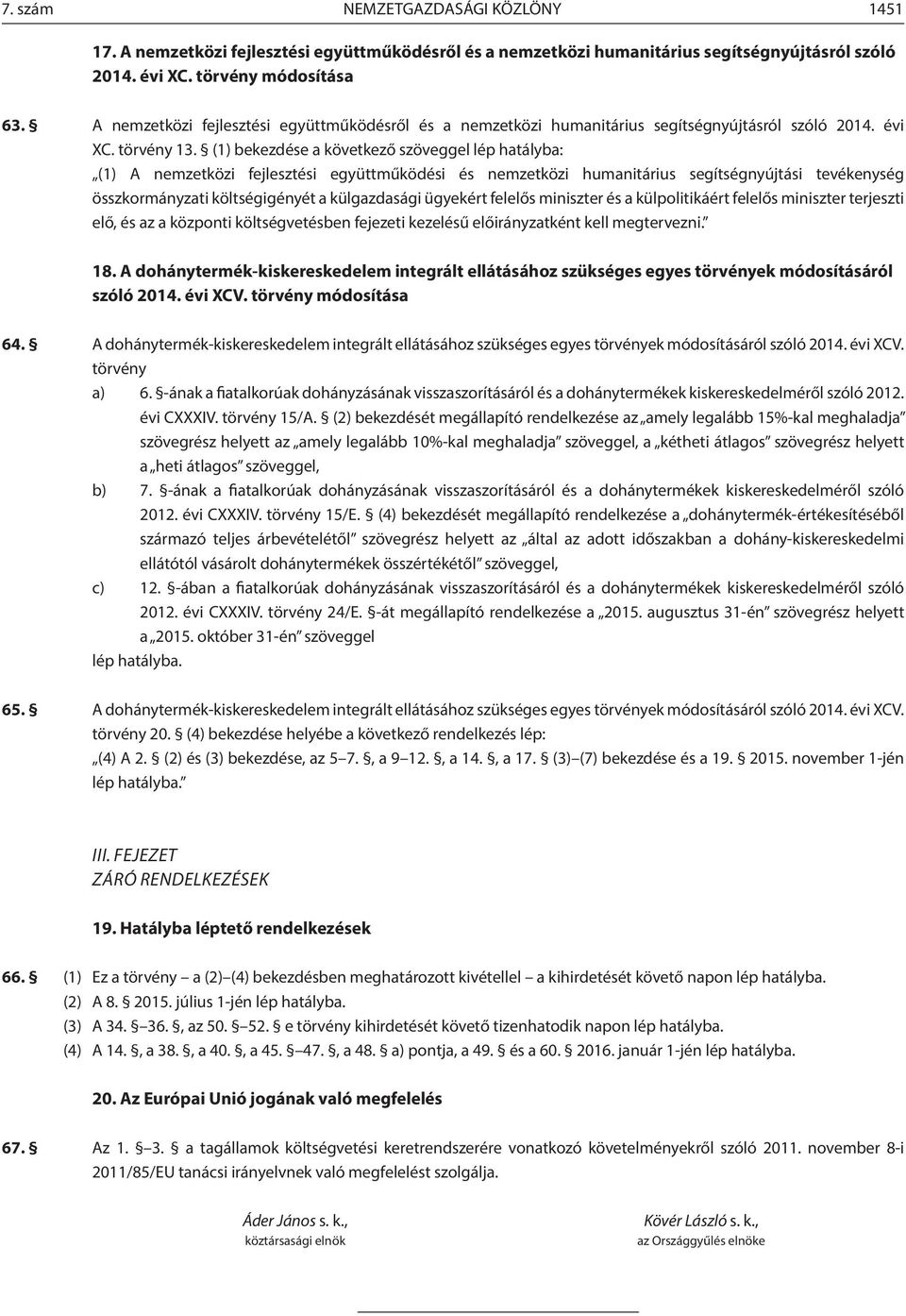 () bekezdése a következő szöveggel lép hatályba: () A nemzetközi fejlesztési együttműködési és nemzetközi humanitárius segítségnyújtási tevékenység összkormányzati költségigényét a külgazdasági