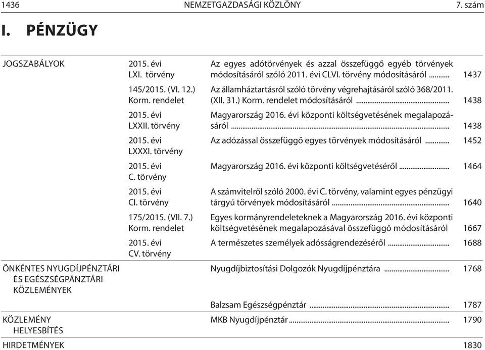 törvény Az egyes adótörvények és azzal összefüggő egyéb törvények módosításáról szóló 0. évi CLVI. törvény módosításáról... 437 Az államháztartásról szóló törvény végrehajtásáról szóló 368/0. (XII. 3.) Korm.