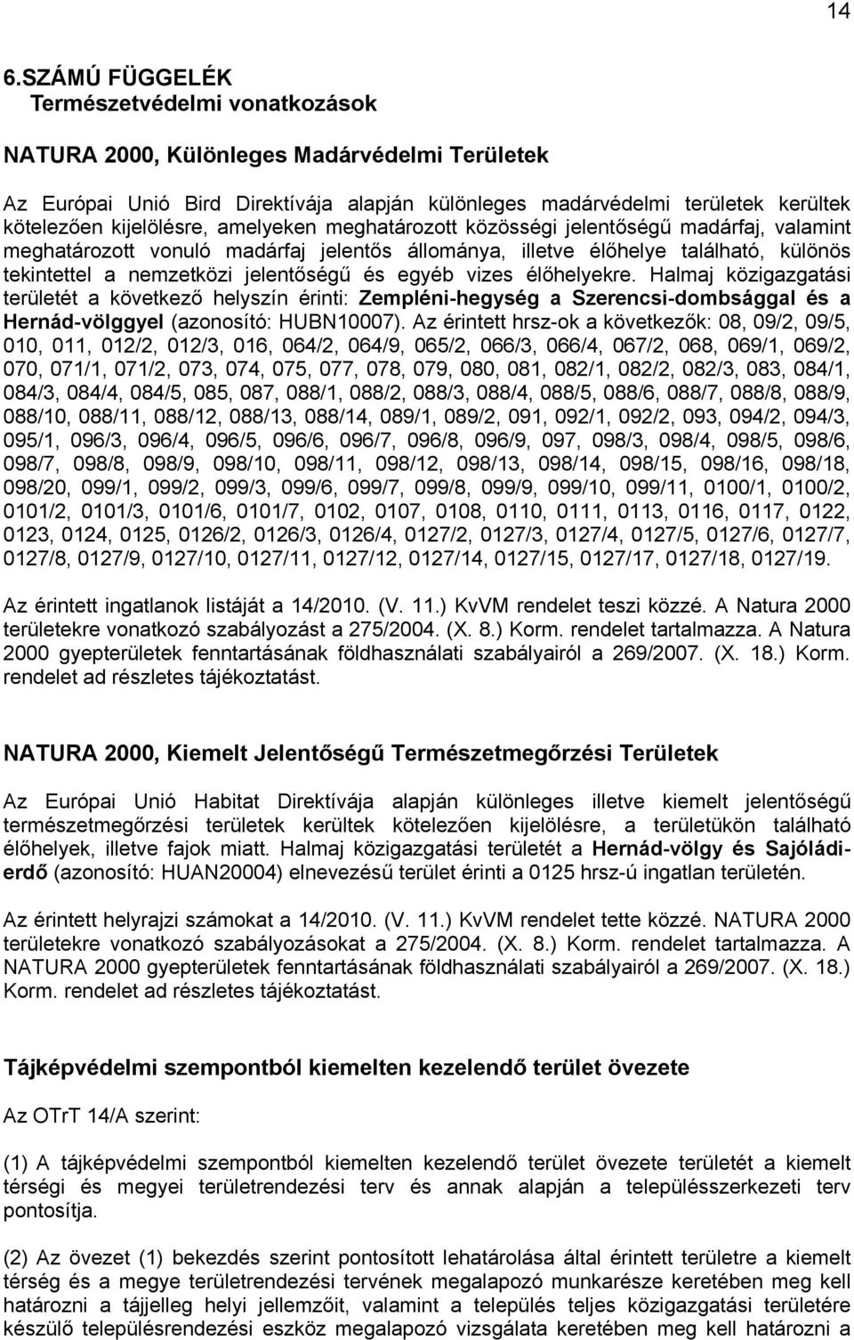 jelentőségű és egyéb vizes élőhelyekre. Halmaj közigazgatási területét a következő helyszín érinti: Zempléni-hegység a Szerencsi-dombsággal és a Hernád-völggyel (azonosító: HUBN10007).