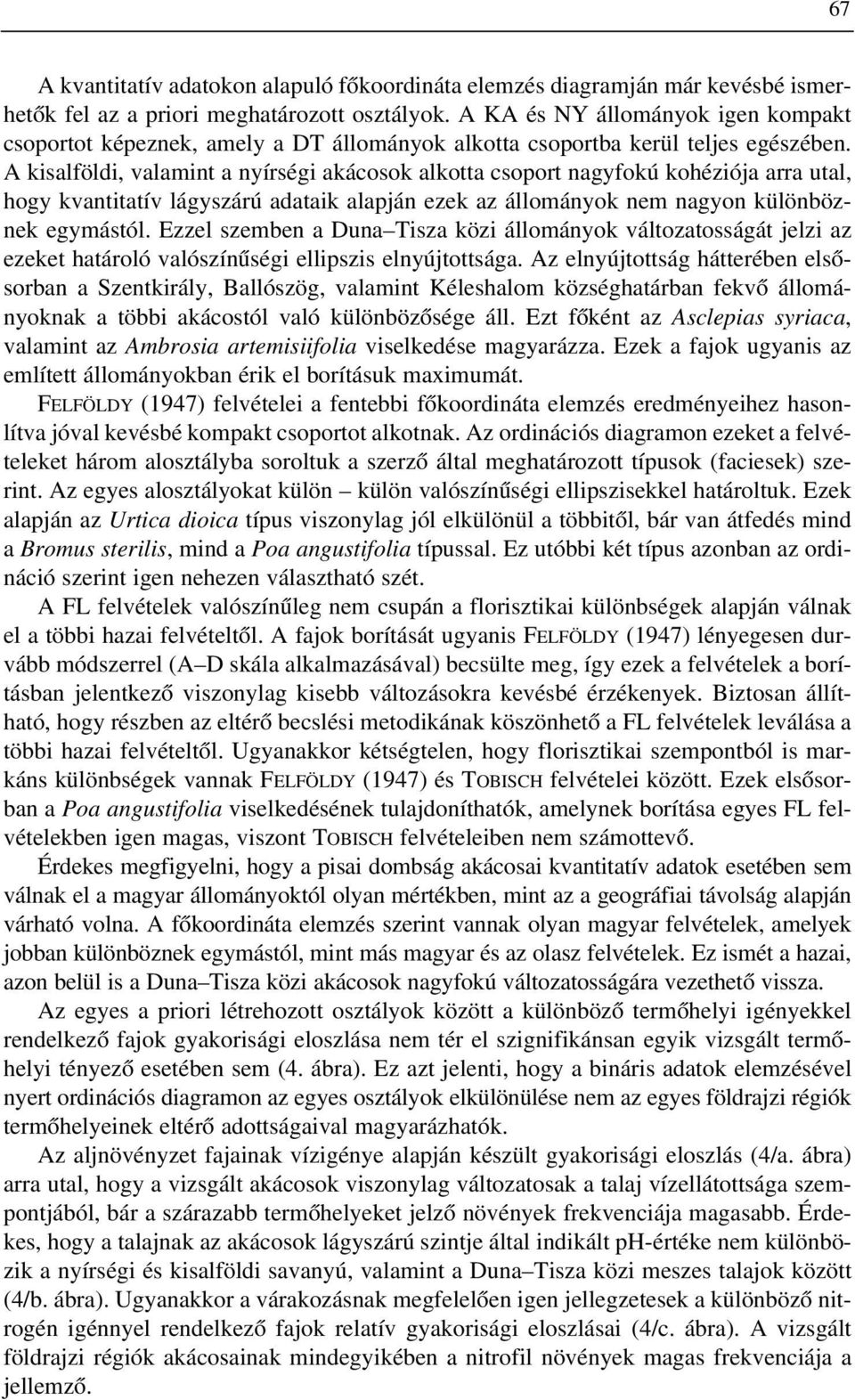 A kisalföldi, valamint a nyírségi akácosok alkotta csoport nagyfokú kohéziója arra utal, hogy kvantitatív lágyszárú adataik alapján ezek az állományok nem nagyon különböznek egymástól.