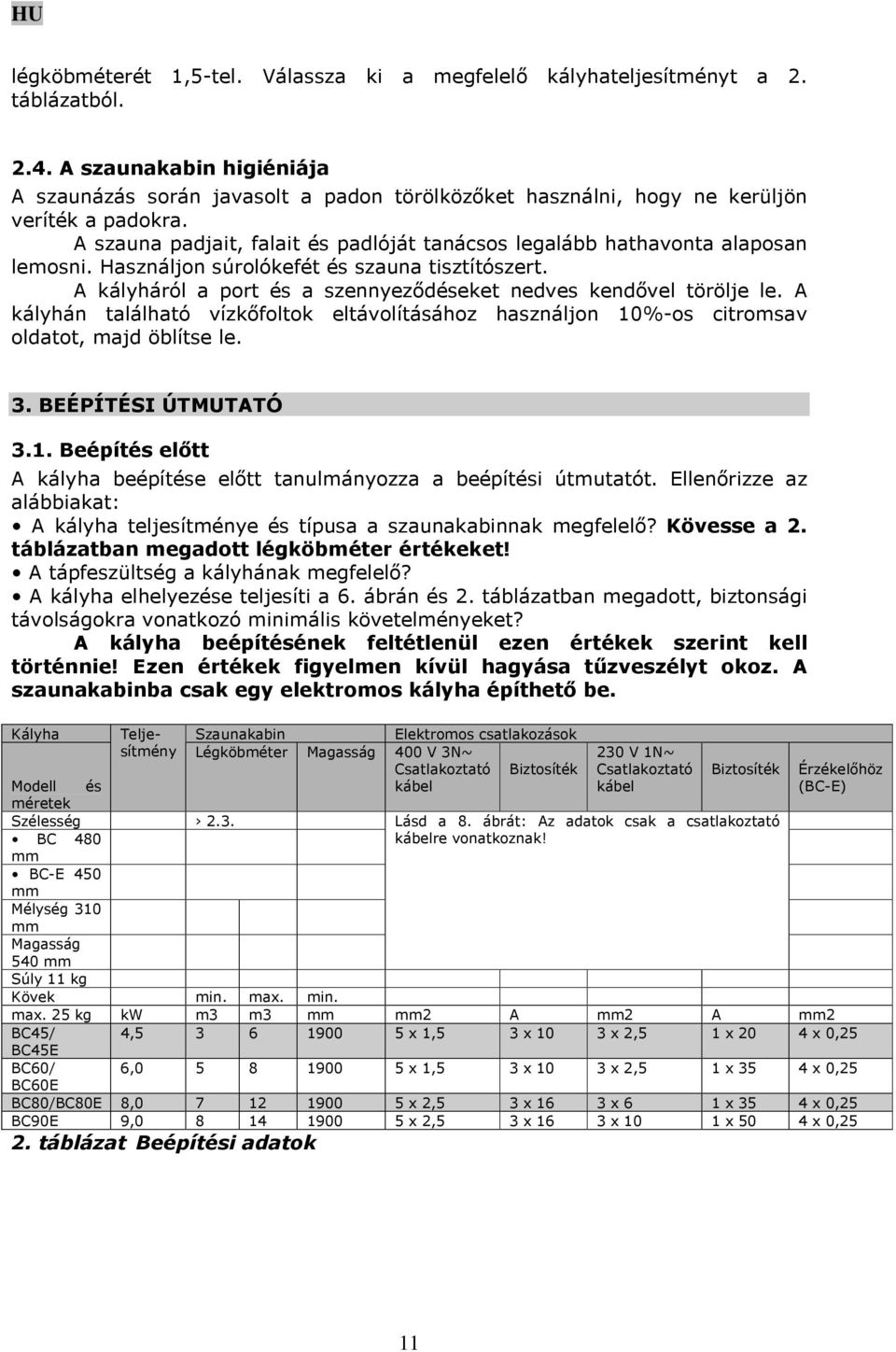 A szauna padjait, falait és padlóját tanácsos legalább hathavonta alaposan lemosni. Használjon súrolókefét és szauna tisztítószert. A kályháról a port és a szennyeződéseket nedves kendővel törölje le.