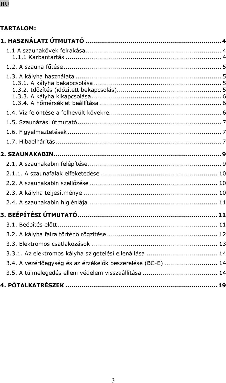 SZAUNAKABIN...9 2.1. A szaunakabin felépítése... 9 2.1.1. A szaunafalak elfeketedése... 10 2.2. A szaunakabin szellőzése... 10 2.3. A kályha teljesítménye... 10 2.4. A szaunakabin higiéniája... 11 3.