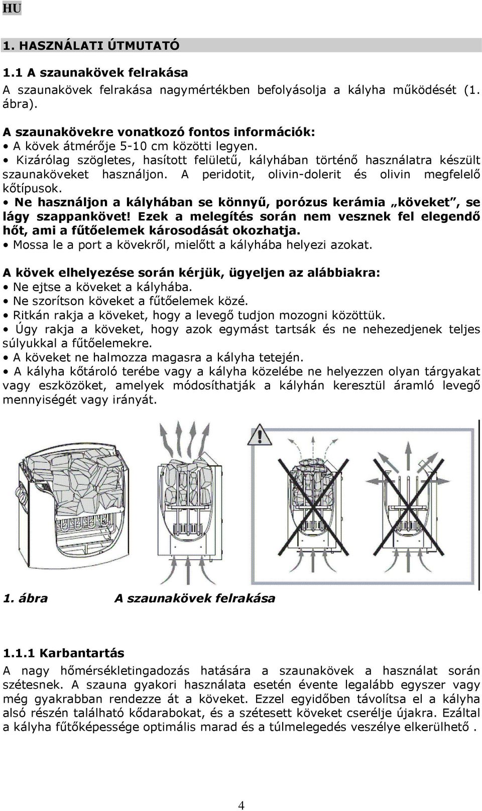 A peridotit, olivin-dolerit és olivin megfelelő kőtípusok. Ne használjon a kályhában se könnyű, porózus kerámia köveket, se lágy szappankövet!