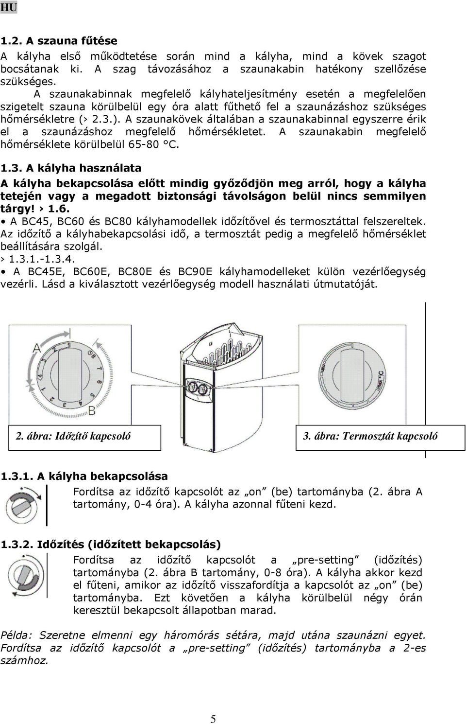 A szaunakövek általában a szaunakabinnal egyszerre érik el a szaunázáshoz megfelelő hőmérsékletet. A szaunakabin megfelelő hőmérséklete körülbelül 65-80 C. 1.3.