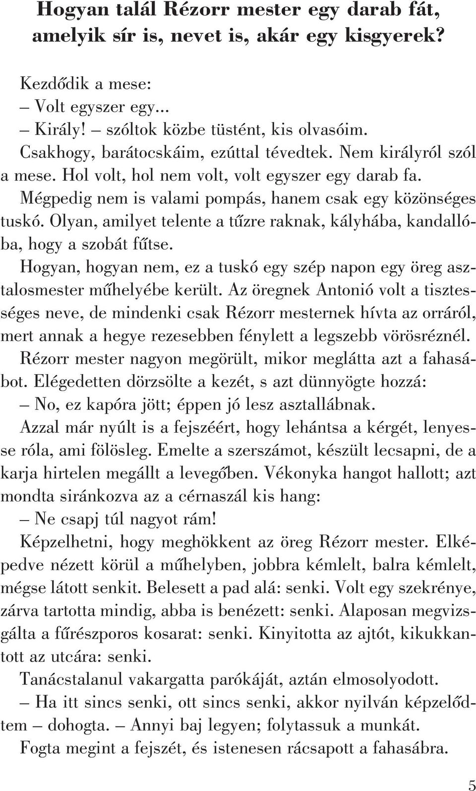 Olyan, amilyet telente a tûzre raknak, kályhába, kandallóba, hogy a szobát fûtse. Hogyan, hogyan nem, ez a tuskó egy szép napon egy öreg asztalosmester mûhelyébe került.