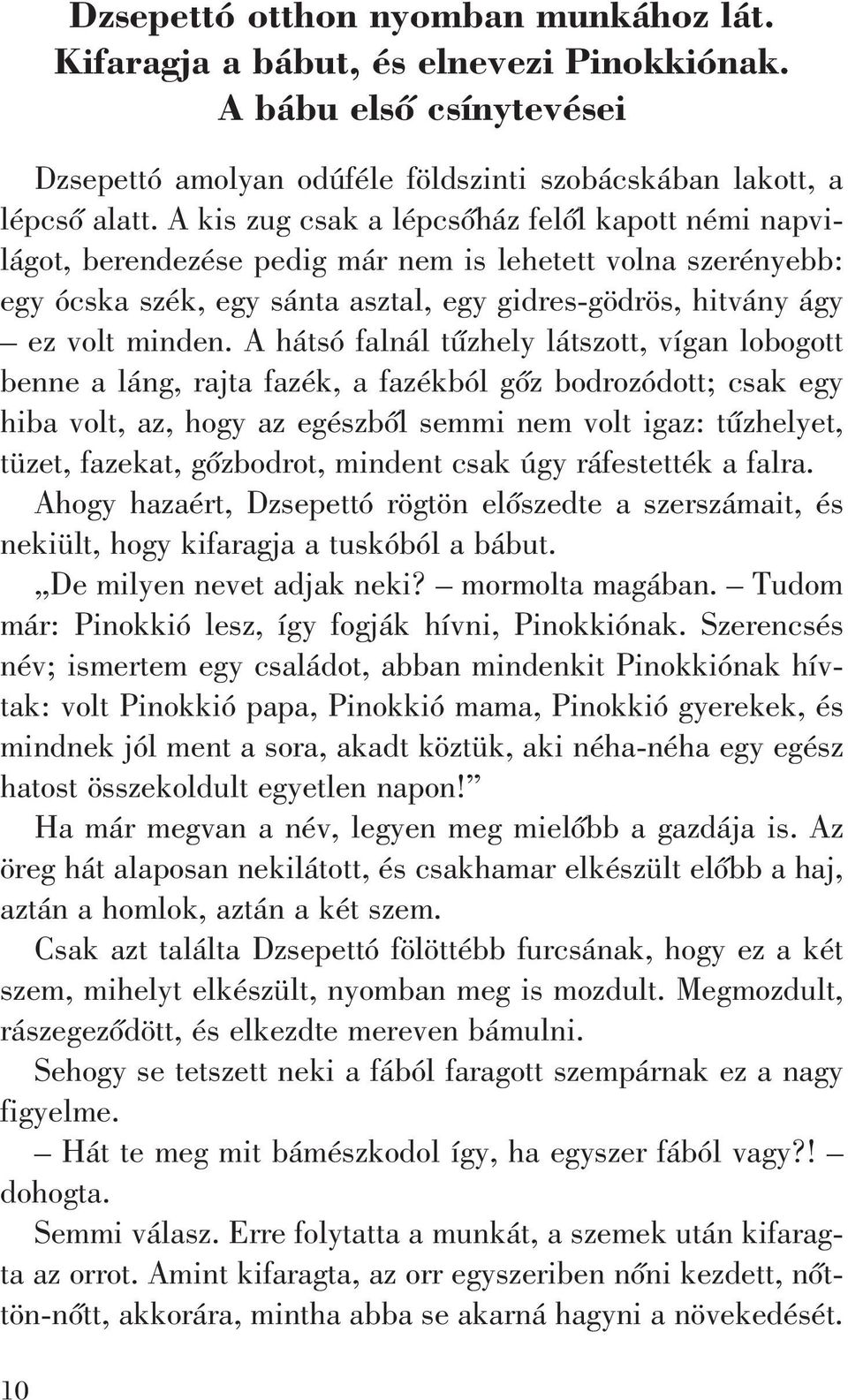 A hátsó falnál tûzhely látszott, vígan lobogott benne a láng, rajta fazék, a fazékból gõz bodrozódott; csak egy hiba volt, az, hogy az egészbõl semmi nem volt igaz: tûzhelyet, tüzet, fazekat,