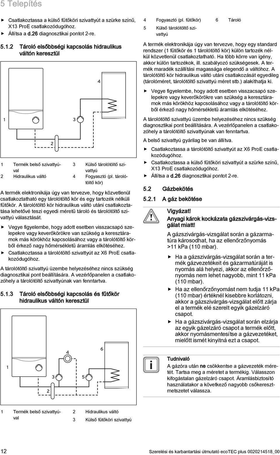 . Tároló elsőbbségi kapcsolás hidraulikus váltón keresztül 4 A termék elektronikája úgy van tervezve, hogy egy standard rendszer ( fűtőkör és tárolótöltő kör) külön tartozék nélkül közvetlenül