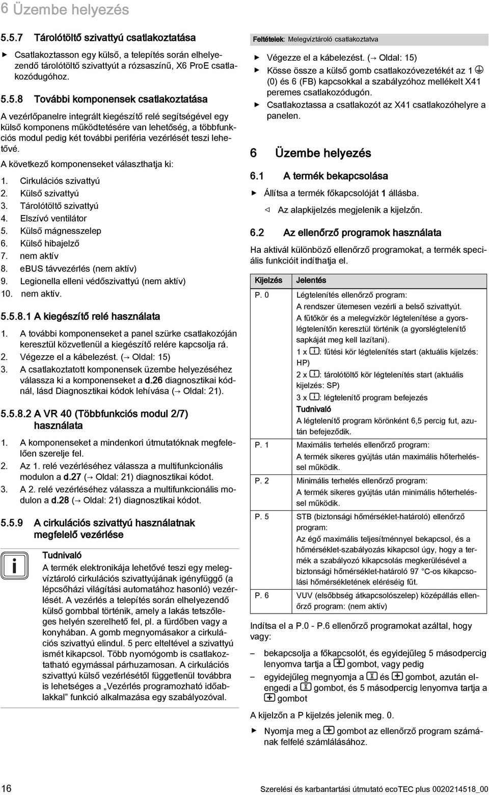 csatlakoztatása A vezérlőpanelre integrált kiegészítő relé segítségével egy külső komponens működtetésére van lehetőség, a többfunkciós modul pedig két további periféria vezérlését teszi lehetővé.