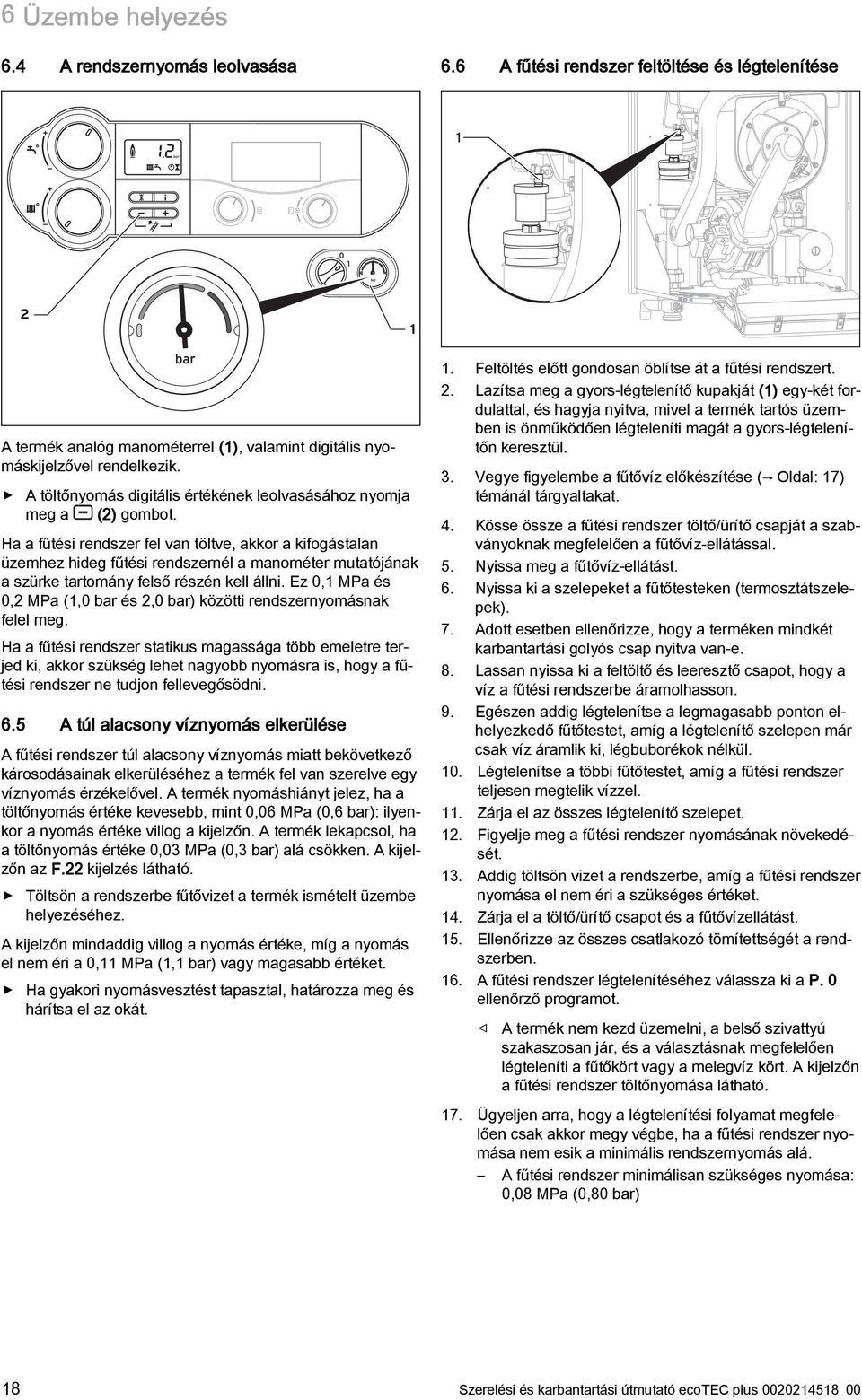 Ha a fűtési rendszer fel van töltve, akkor a kifogástalan üzemhez hideg fűtési rendszernél a manométer mutatójának a szürke tartomány felső részén kell állni.