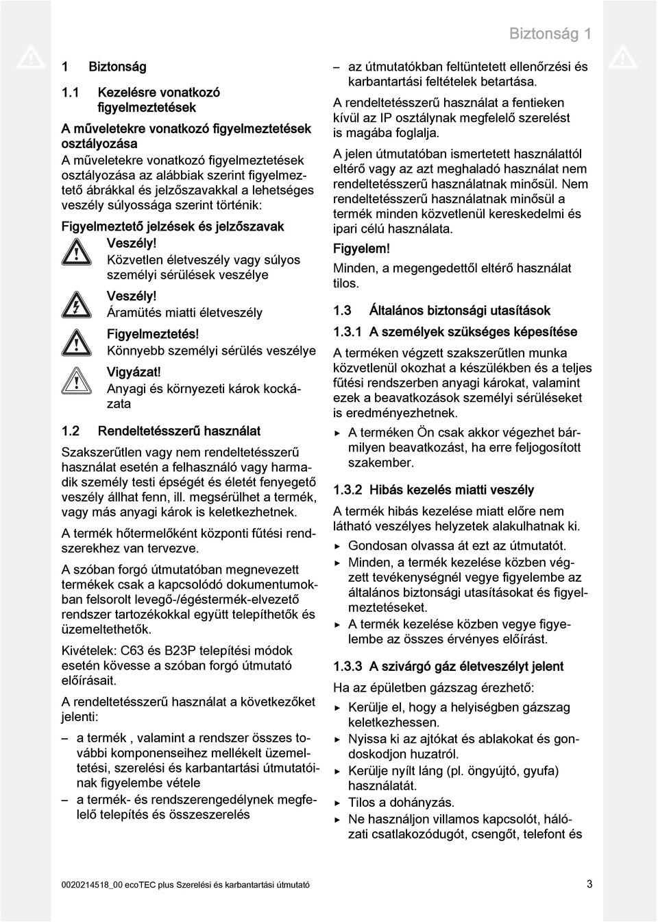 jelzőszavakkal a lehetséges veszély súlyossága szerint történik: Figyelmeztető jelzések és jelzőszavak Veszély! Közvetlen életveszély vagy súlyos személyi sérülések veszélye Veszély!