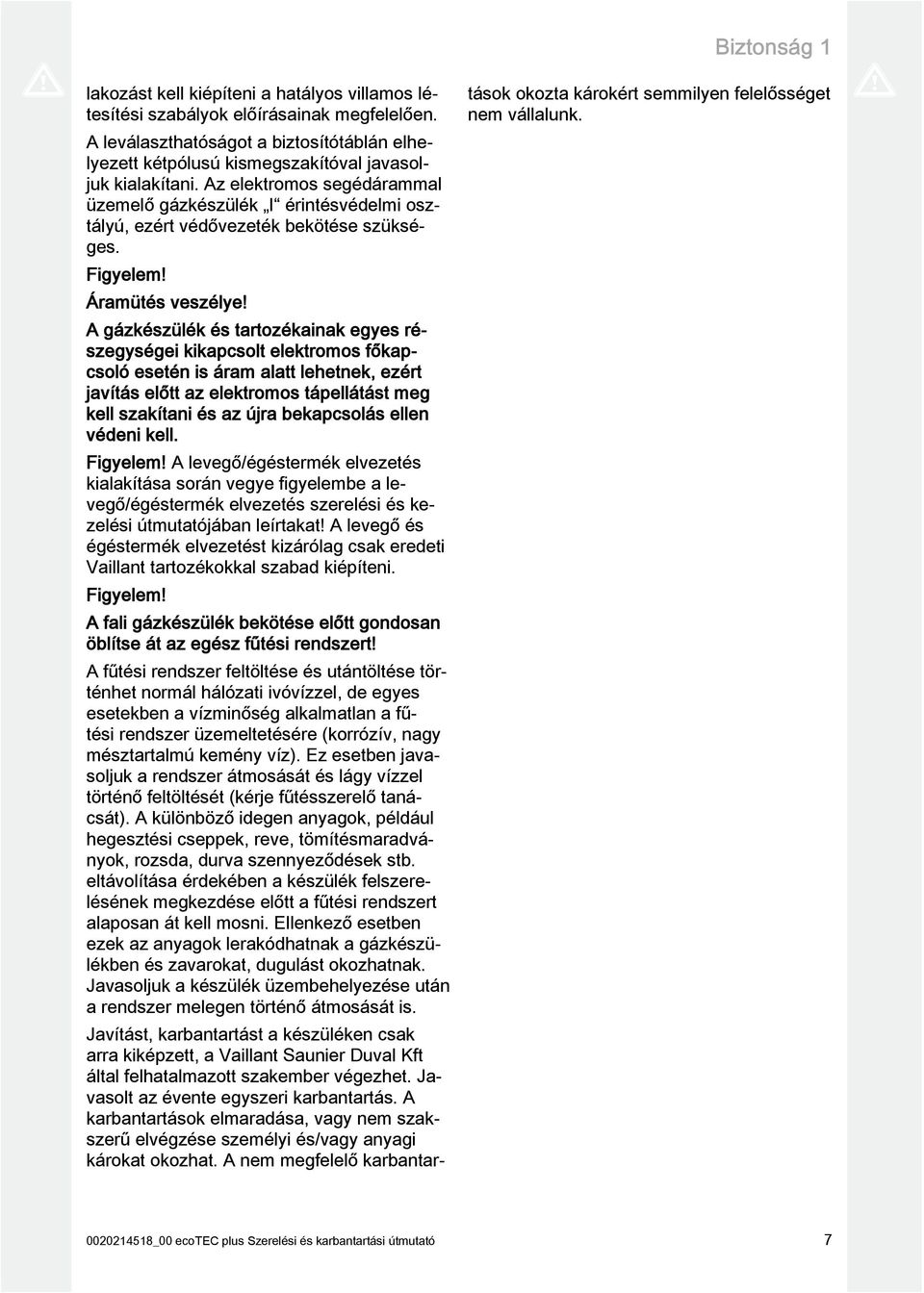 Az elektromos segédárammal üzemelő gázkészülék I érintésvédelmi osztályú, ezért védővezeték bekötése szükséges. Figyelem! Áramütés veszélye!