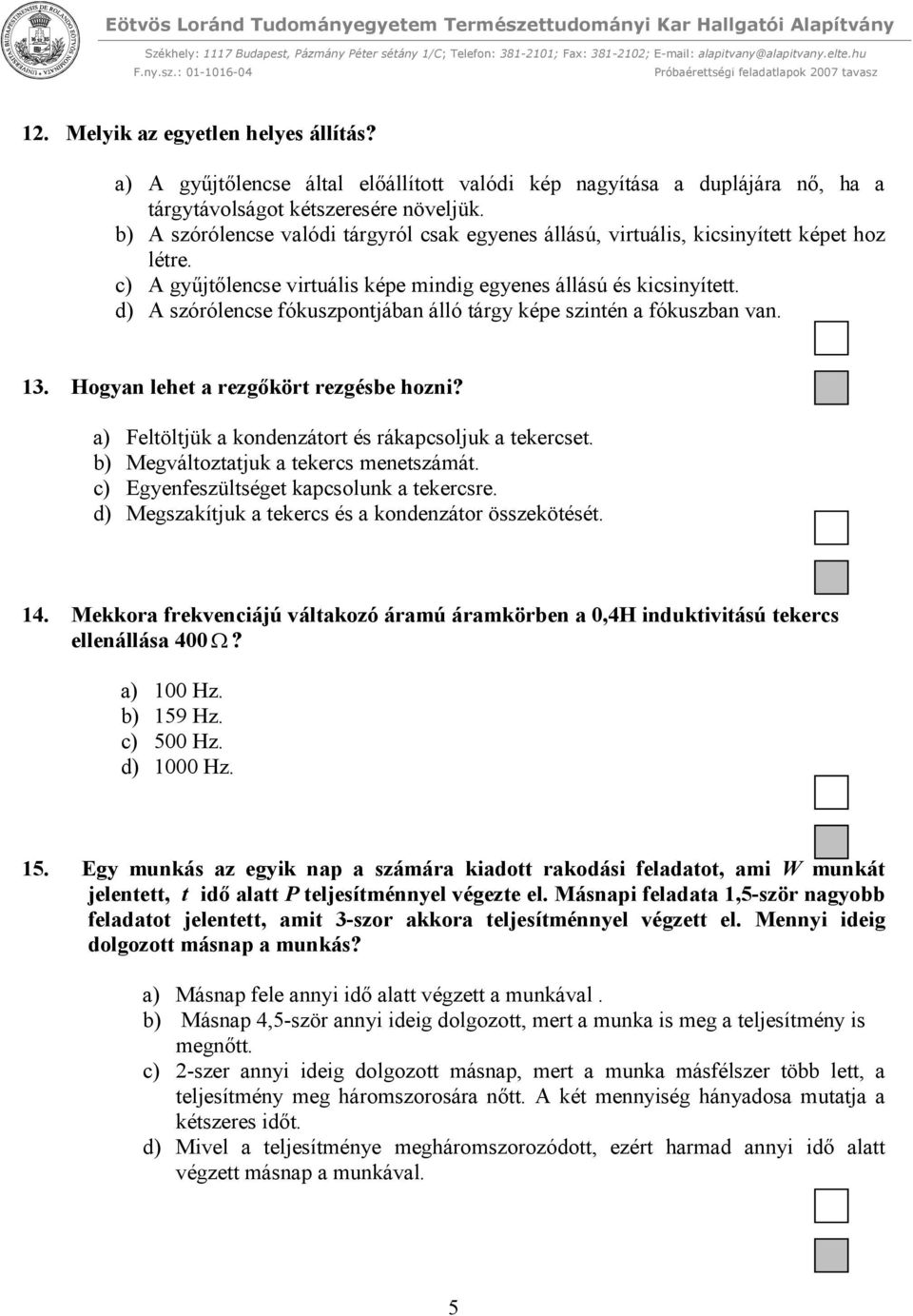 d) A szórólencse fókuszpontjában álló tárgy képe szintén a fókuszban van. 13. Hogyan lehet a rezgőkört rezgésbe hozni? a) Feltöltjük a kondenzátort és rákapcsoljuk a tekercset.