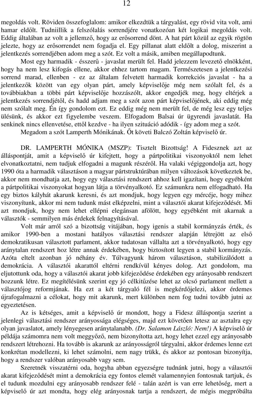 Egy pillanat alatt eldőlt a dolog, miszerint a jelentkezés sorrendjében adom meg a szót. Ez volt a másik, amiben megállapodtunk. Most egy harmadik - ésszerű - javaslat merült fel.