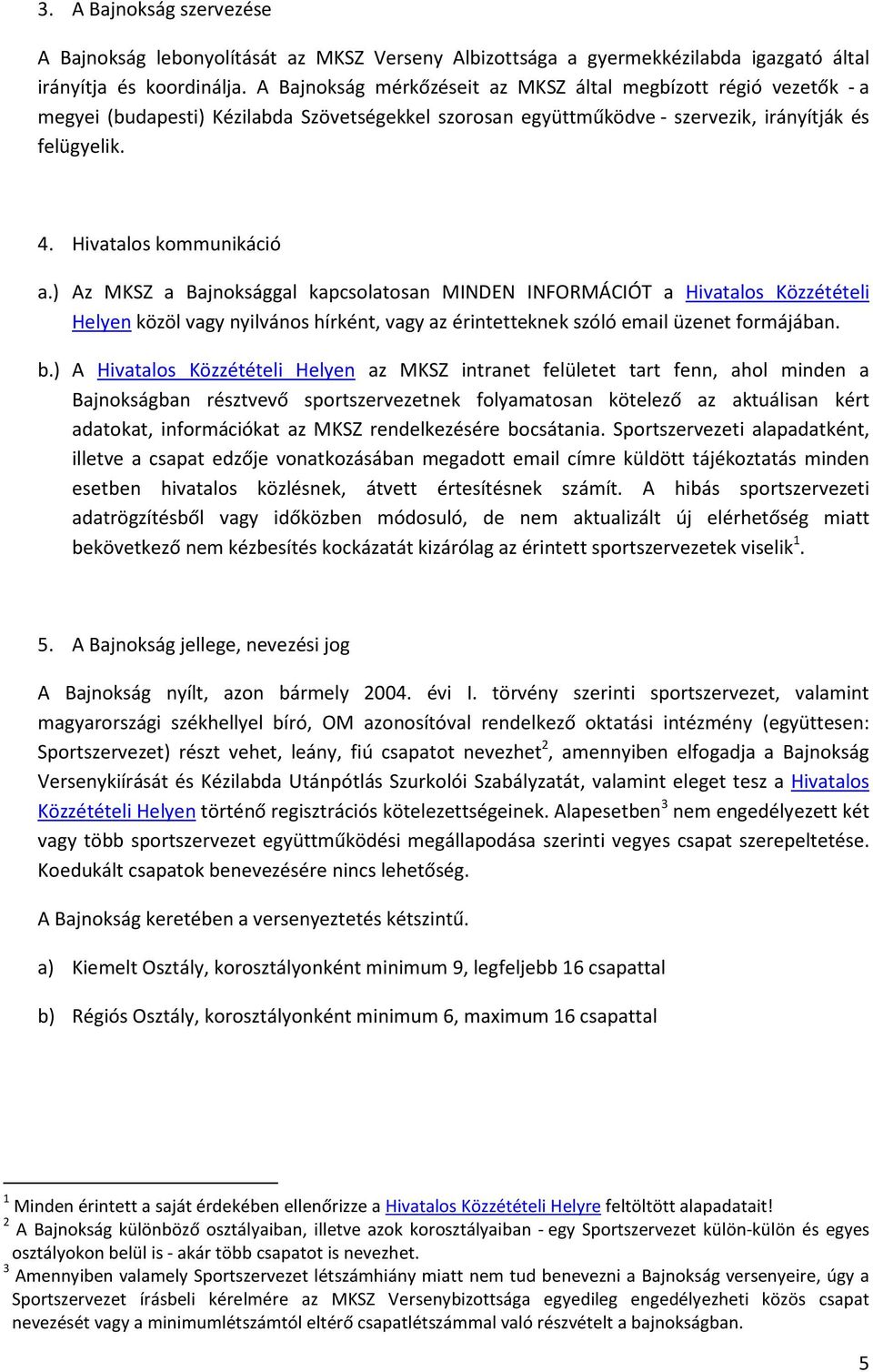 ) Az MKSZ a Bajnoksággal kapcsolatosan MINDEN INFORMÁCIÓT a Hivatalos Közzétételi Helyen közöl vagy nyilvános hírként, vagy az érintetteknek szóló email üzenet formájában. b.