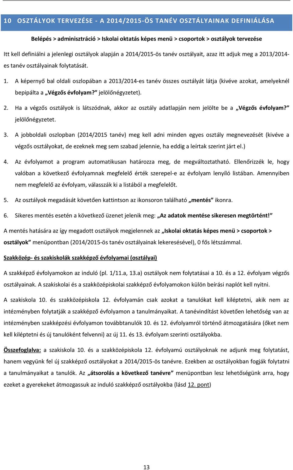 A képernyő bal oldali oszlopában a 2013/2014-es tanév összes osztályát látja (kivéve azokat, amelyeknél bepipálta a Végzős évfolyam? jelölőnégyzetet). 2. Ha a végzős osztályok is látszódnak, akkor az osztály adatlapján nem jelölte be a Végzős évfolyam?