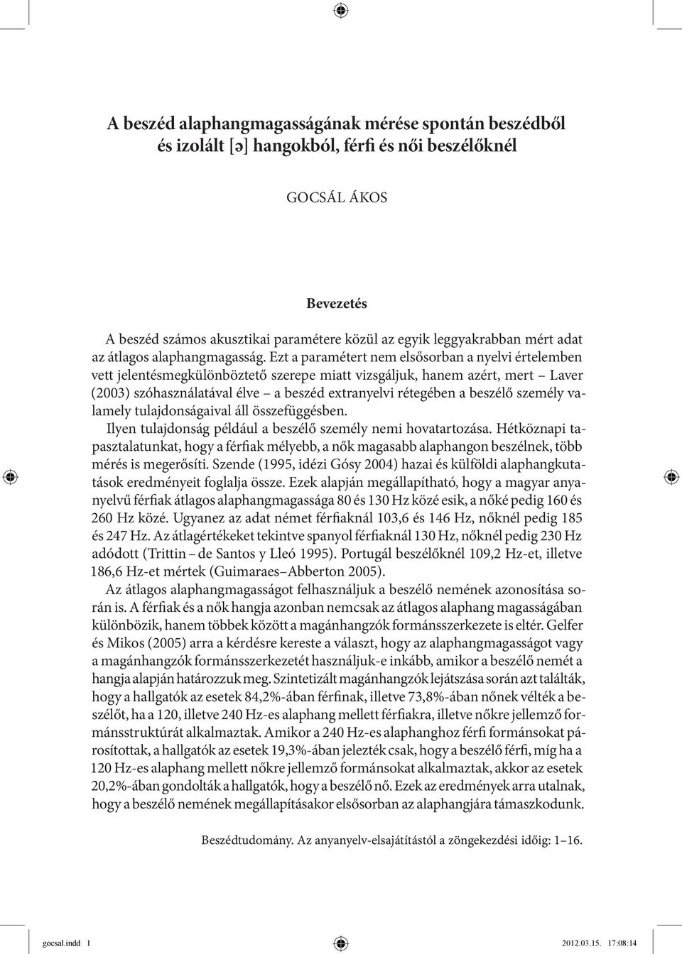 Ezt a paramétert nem elsősorban a nyelvi értelemben vett jelentésmegkülönböztető szerepe miatt vizsgáljuk, hanem azért, mert Laver (2003) szóhasználatával élve a beszéd extranyelvi rétegében a