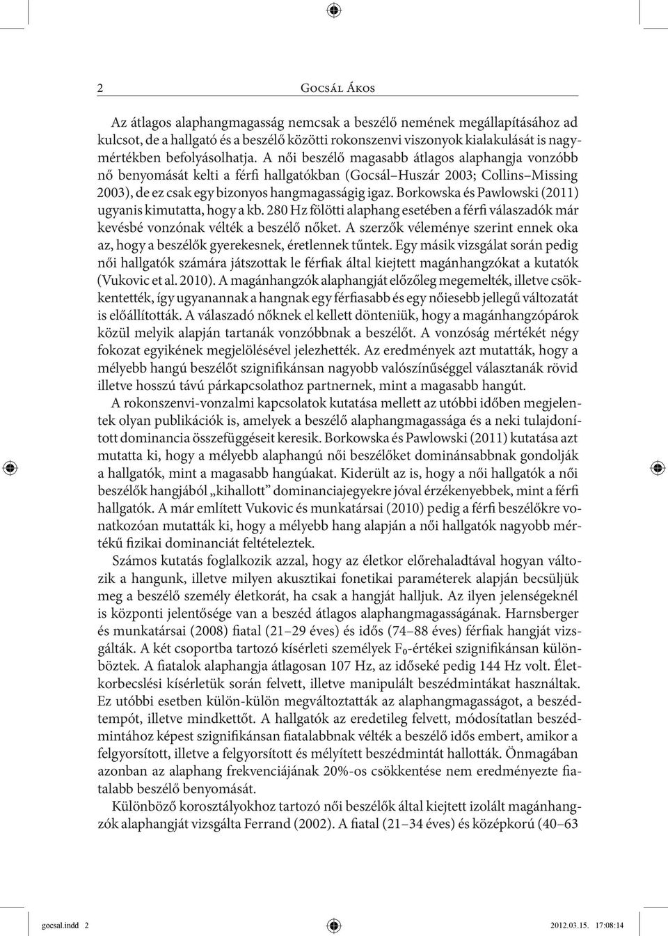 Borkowska és Pawlowski (2011) ugyanis kimutatta, hogy a kb. 280 Hz fölötti alaphang esetében a férfi válaszadók már kevésbé vonzónak vélték a beszélő nőket.