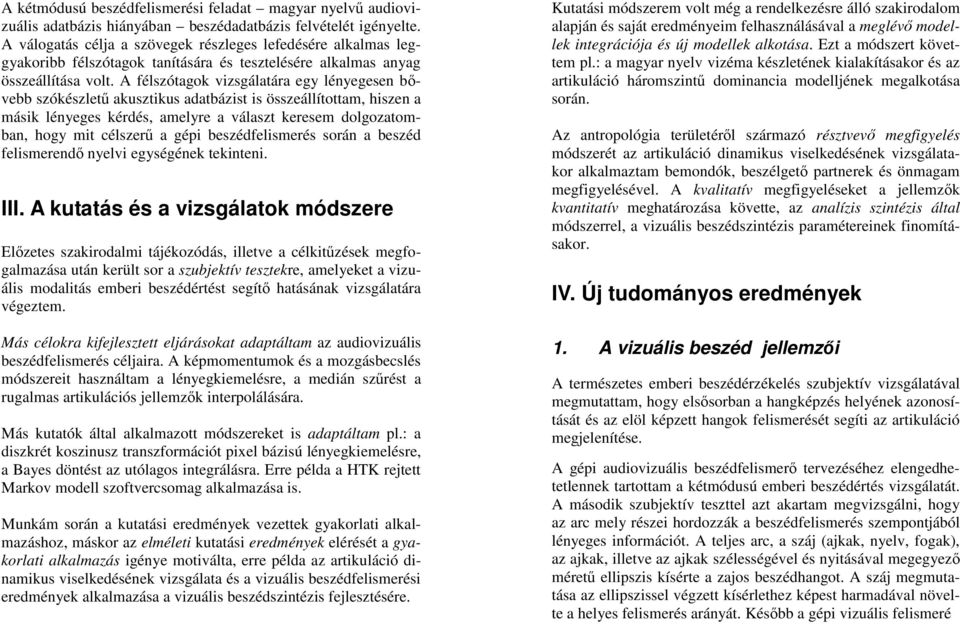 A félszótagok vizsgálatára egy lényegesen bővebb szókészletű akusztikus adatbázist is összeállítottam, hiszen a másik lényeges kérdés, amelyre a választ keresem dolgozatomban, hogy mit célszerű a