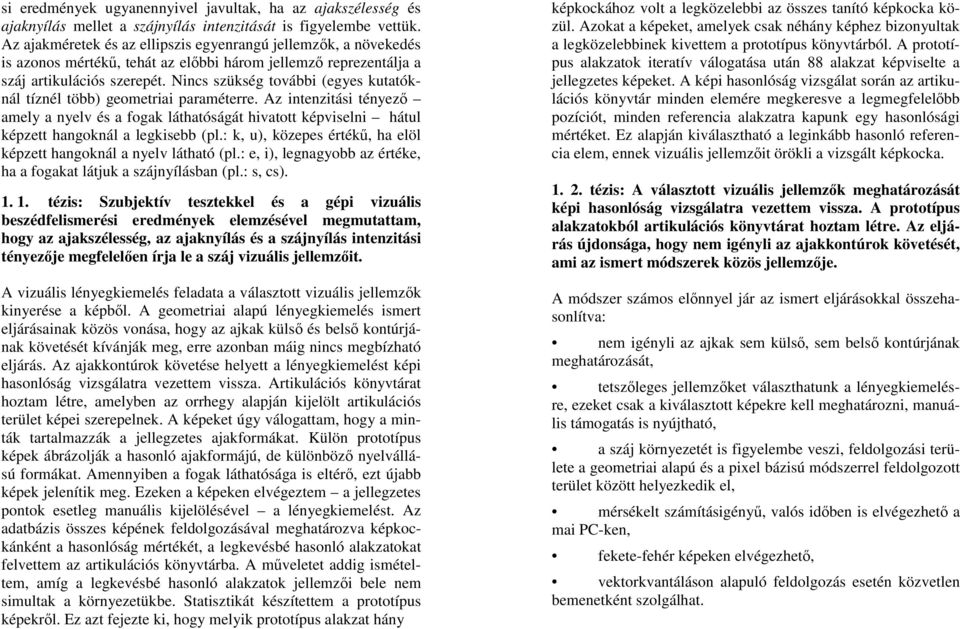 Nincs szükség további (egyes kutatóknál tíznél több) geometriai paraméterre. Az intenzitási tényező amely a nyelv és a fogak láthatóságát hivatott képviselni hátul képzett hangoknál a legkisebb (pl.