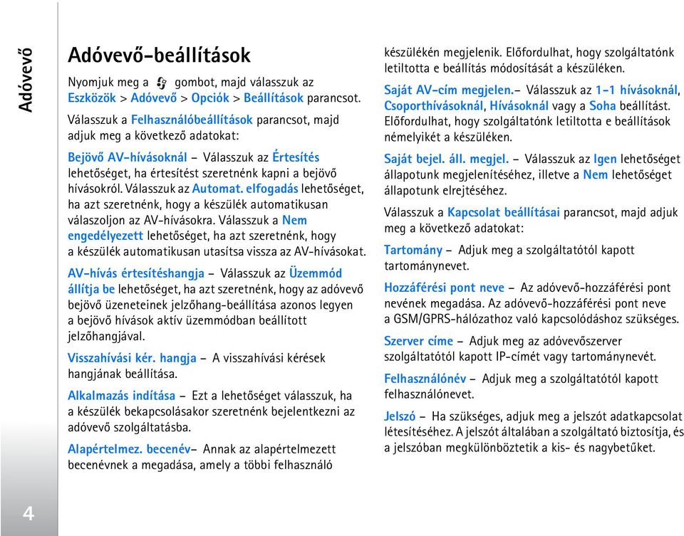 Válasszuk az Automat. elfogadás lehetõséget, ha azt szeretnénk, hogy a készülék automatikusan válaszoljon az AV-hívásokra.