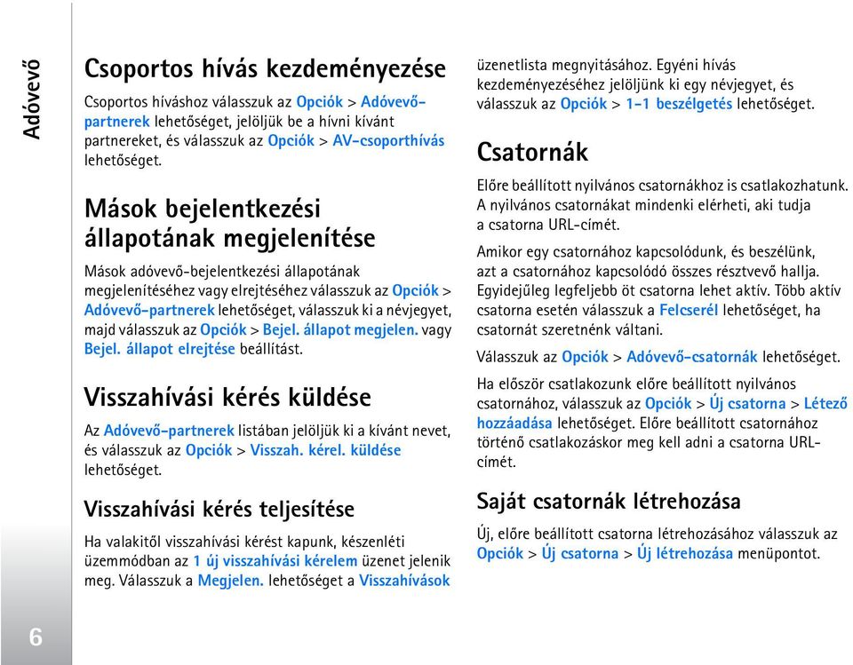 Mások bejelentkezési állapotának megjelenítése Mások adóvevõ-bejelentkezési állapotának megjelenítéséhez vagy elrejtéséhez válasszuk az Opciók > Adóvevõ-partnerek lehetõséget, válasszuk ki a