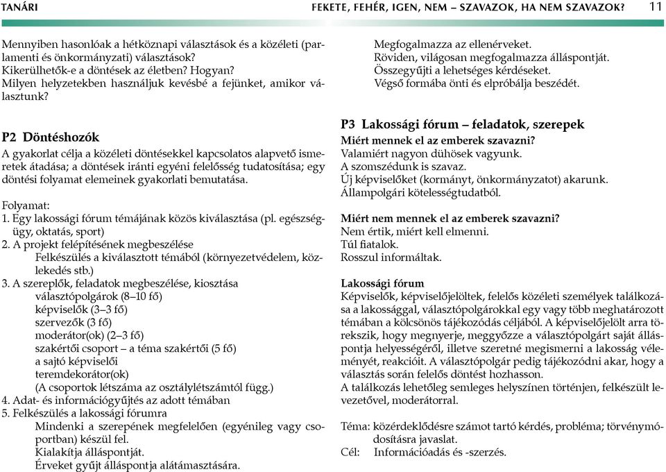 P2 Döntéshozók gyakorlat célja a közéleti döntésekkel kapcsolatos alapvető ismeretek átadása; a döntések iránti egyéni felelősség tudatosítása; egy döntési folyamat elemeinek gyakorlati bemutatása.