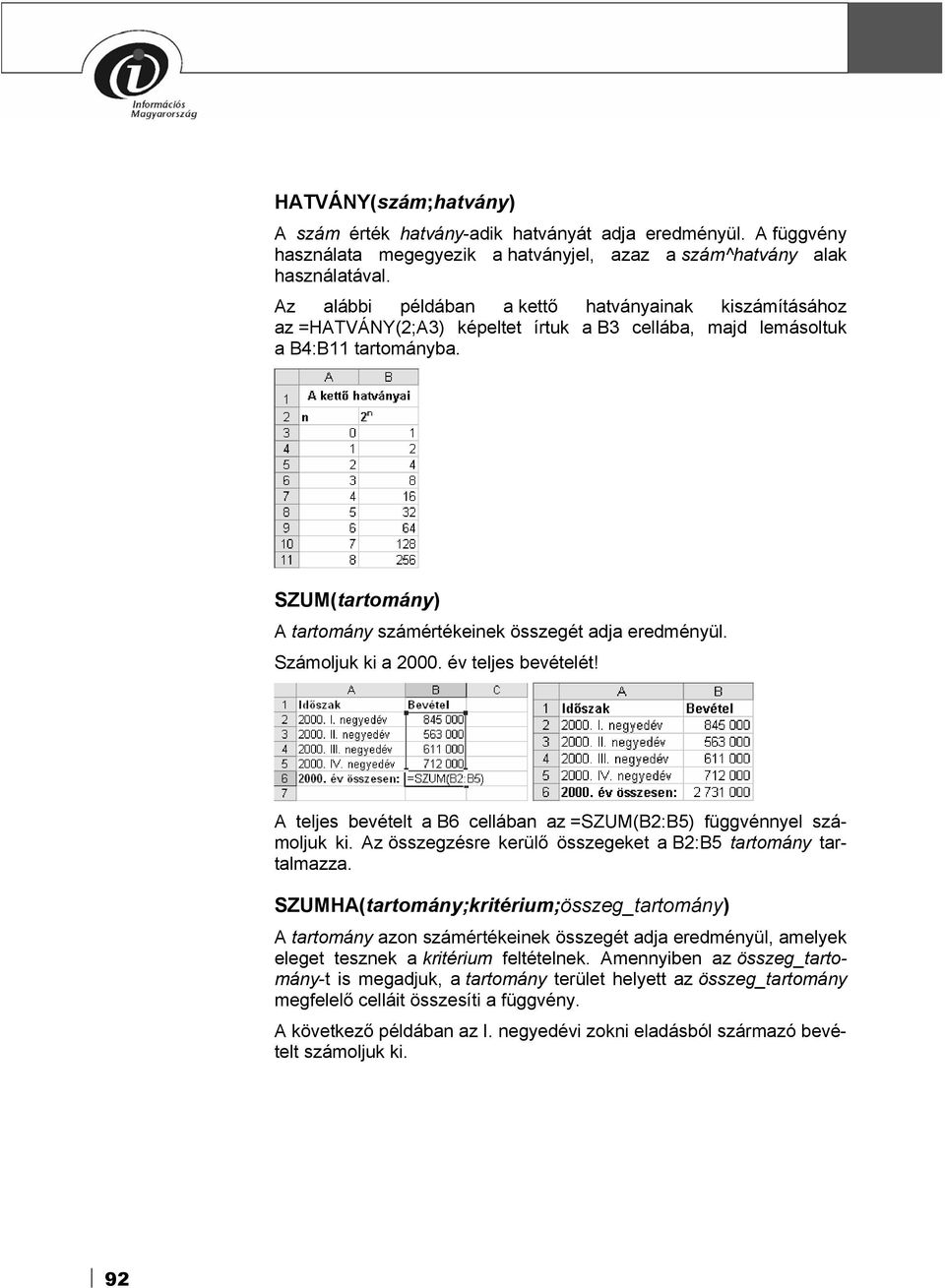 SZUM(tartomány) A tartomány számértékeinek összegét adja eredményül. Számoljuk ki a 2000. év teljes bevételét! A teljes bevételt a B6 cellában az =SZUM(B2:B5) függvénnyel számoljuk ki.