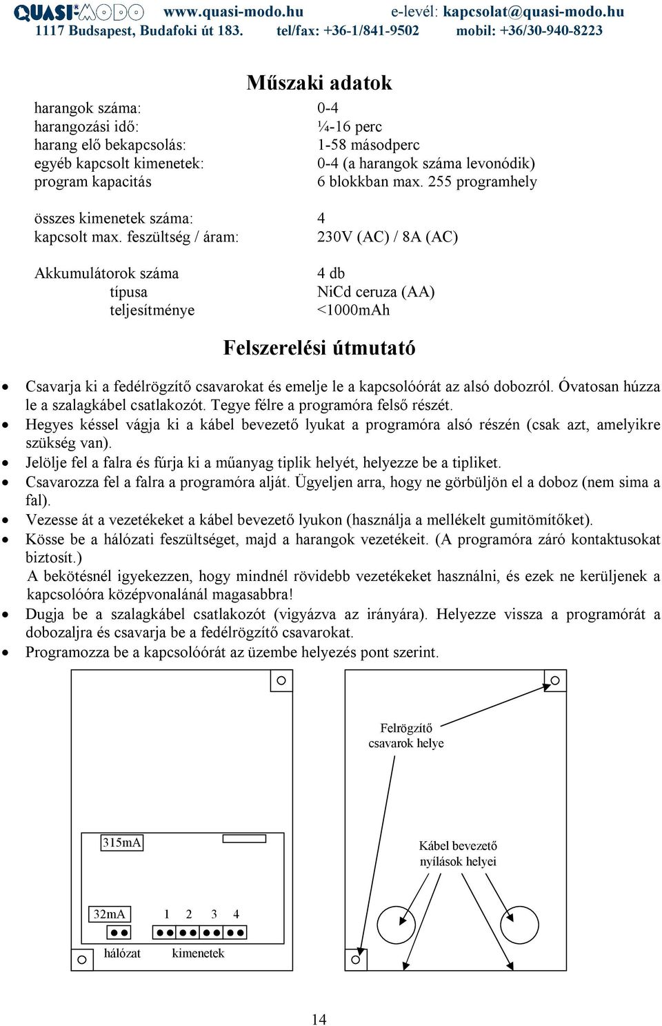 feszültség / áram: 230V (AC) / 8A (AC) Akkumulátorok száma típusa teljesítménye 4 db NiCd ceruza (AA) <1000mAh Felszerelési útmutató Csavarja ki a fedélrögzítő csavarokat és emelje le a kapcsolóórát