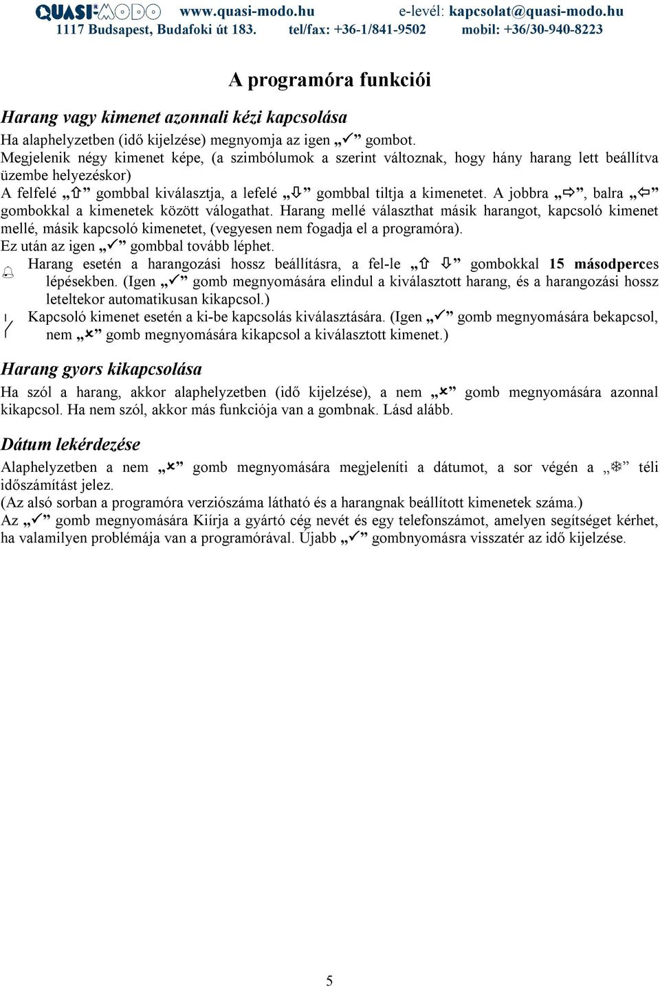 A jobbra, balra Ô gombokkal a kimenetek között válogathat. Harang mellé választhat másik harangot, kapcsoló kimenet mellé, másik kapcsoló kimenetet, (vegyesen nem fogadja el a programóra).