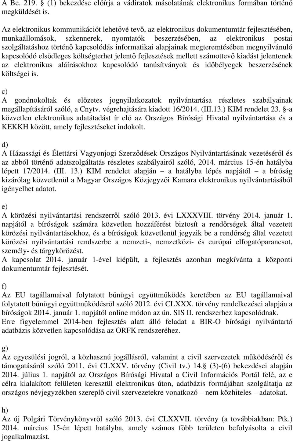 kapcsolódás informatikai alapjainak megteremtésében megnyilvánuló kapcsolódó elsődleges költségterhet jelentő fejlesztések mellett számottevő kiadást jelentenek az elektronikus aláírásokhoz