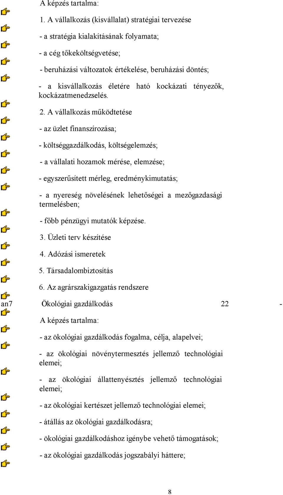 A vállalkozás működtetése - az üzlet finanszírozása; - költséggazdálkodás, költségelemzés; - a vállalati hozamok mérése, elemzése; - egyszerűsített mérleg, eredménykimutatás; - a nyereség növelésének