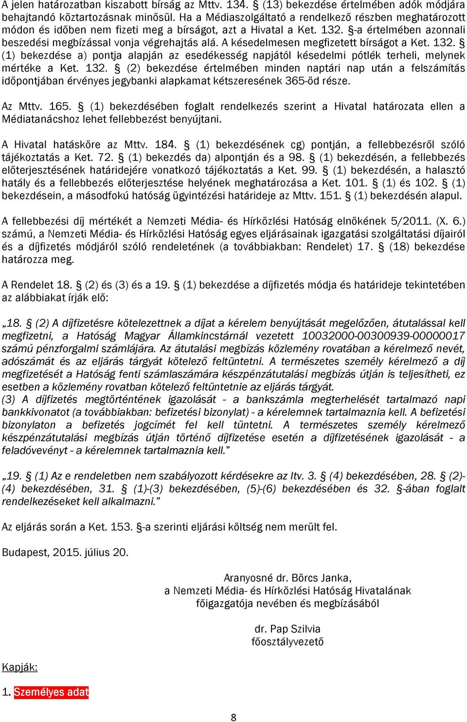 A késedelmesen megfizetett bírságot a Ket. 132. (1) bekezdése a) pontja alapján az esedékesség napjától késedelmi pótlék terheli, melynek mértéke a Ket. 132. (2) bekezdése értelmében minden naptári nap után a felszámítás időpontjában érvényes jegybanki alapkamat kétszeresének 365-öd része.