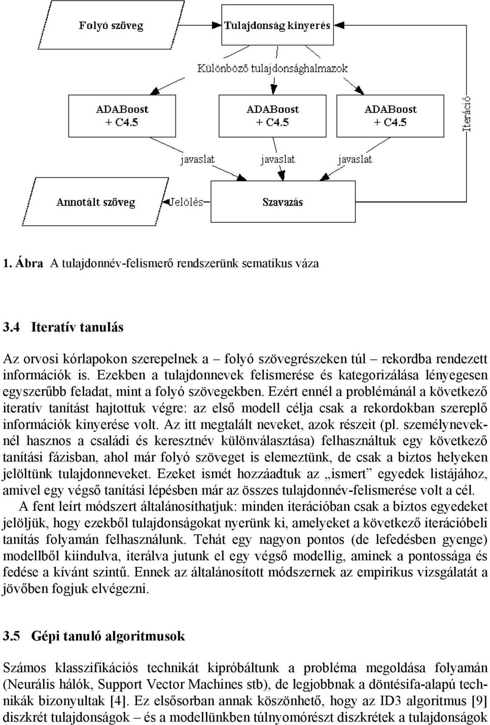 Ezért ennél a problémánál a következő iteratív tanítást hajtottuk végre: az első modell célja csak a rekordokban szereplő információk kinyerése volt. Az itt megtalált neveket, azok részeit (pl.