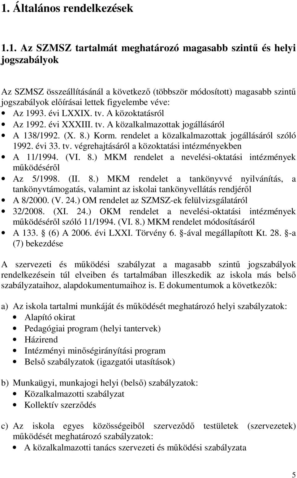 évi 33. tv. végrehajtásáról a közoktatási intézményekben A 11/1994. (VI. 8.) MKM rendelet a nevelési-oktatási intézmények működéséről Az 5/1998. (II. 8.) MKM rendelet a tankönyvvé nyilvánítás, a tankönyvtámogatás, valamint az iskolai tankönyvellátás rendjéről A 8/2000.