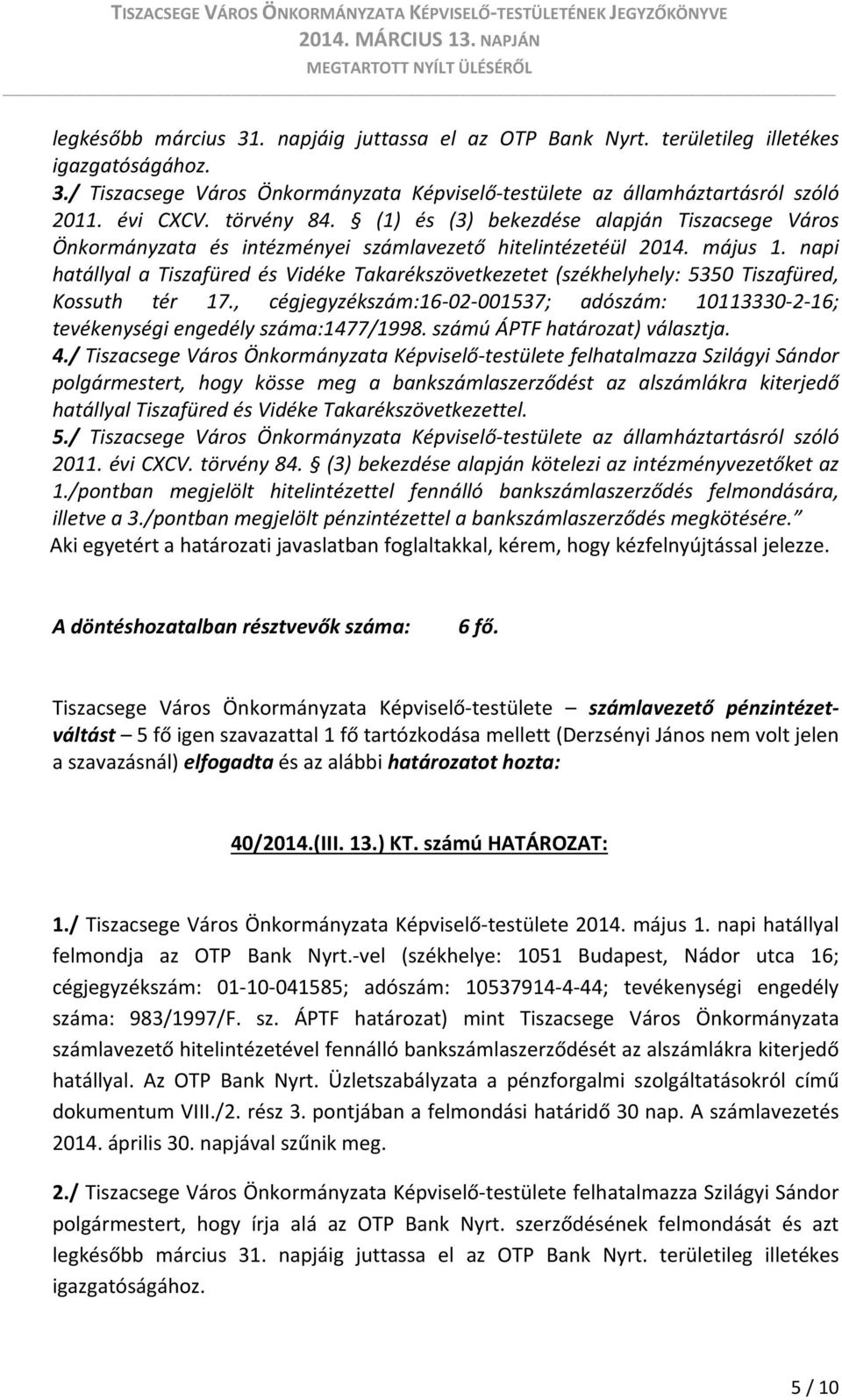 napi hatállyal a Tiszafüred és Vidéke Takarékszövetkezetet (székhelyhely: 5350 Tiszafüred, Kossuth tér 17., cégjegyzékszám:16 02 001537; adószám: 10113330 2 16; tevékenységi engedély száma:1477/1998.