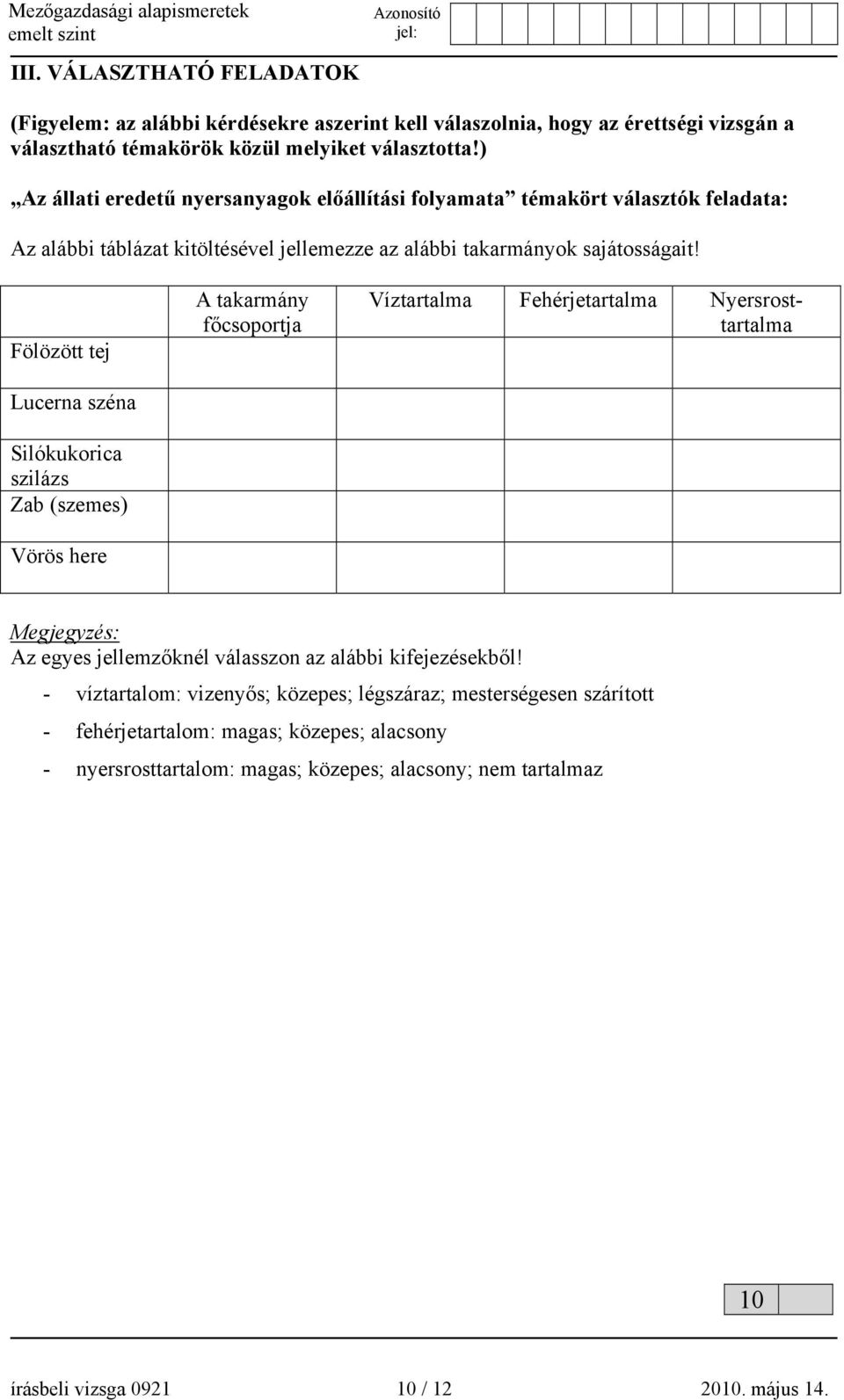 Fölözött tej Lucerna széna Silókukorica szilázs Zab (szemes) Vörös here A takarmány főcsoportja Víztartalma Fehérjetartalma Nyersrosttartalma Megjegyzés: Az egyes jellemzőknél válasszon az