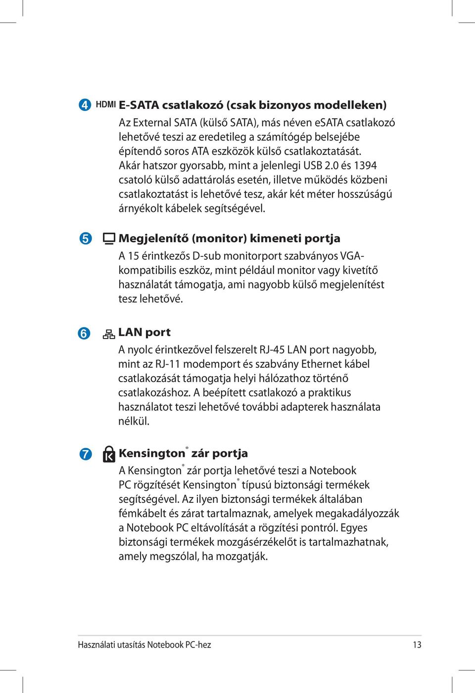 0 és 1394 csatoló külső adattárolás esetén, illetve működés közbeni csatlakoztatást is lehetővé tesz, akár két méter hosszúságú árnyékolt kábelek segítségével.