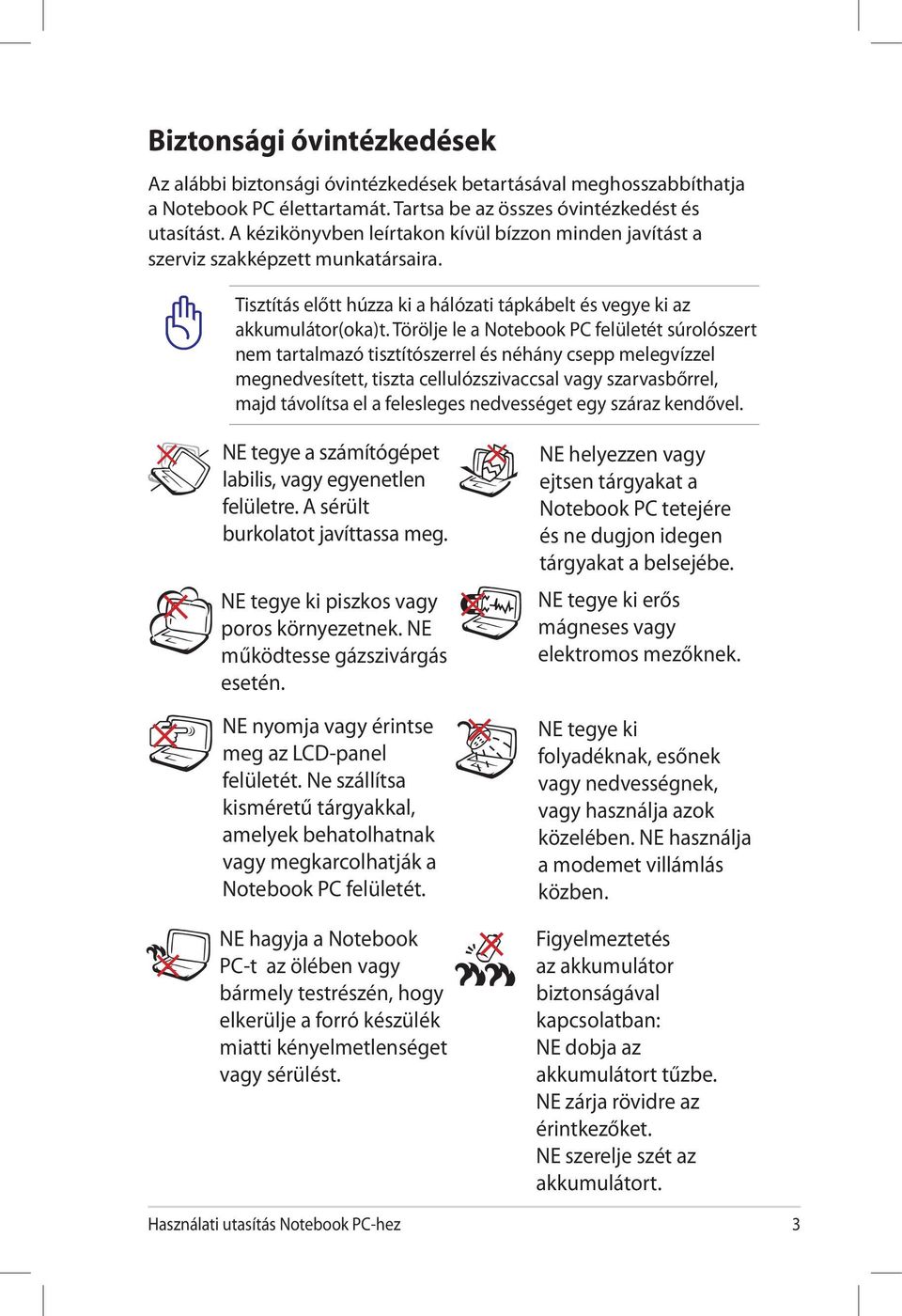 Törölje le a Notebook PC felületét súrolószert nem tartalmazó tisztítószerrel és néhány csepp melegvízzel megnedvesített, tiszta cellulózszivaccsal vagy szarvasbőrrel, majd távolítsa el a felesleges