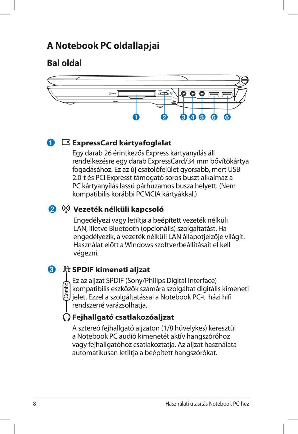 (Nem kompatibilis korábbi PCMCIA kártyákkal.) Vezeték nélküli kapcsoló Engedélyezi vagy letiltja a beépített vezeték nélküli LAN, illetve Bluetooth (opcionális) szolgáltatást.