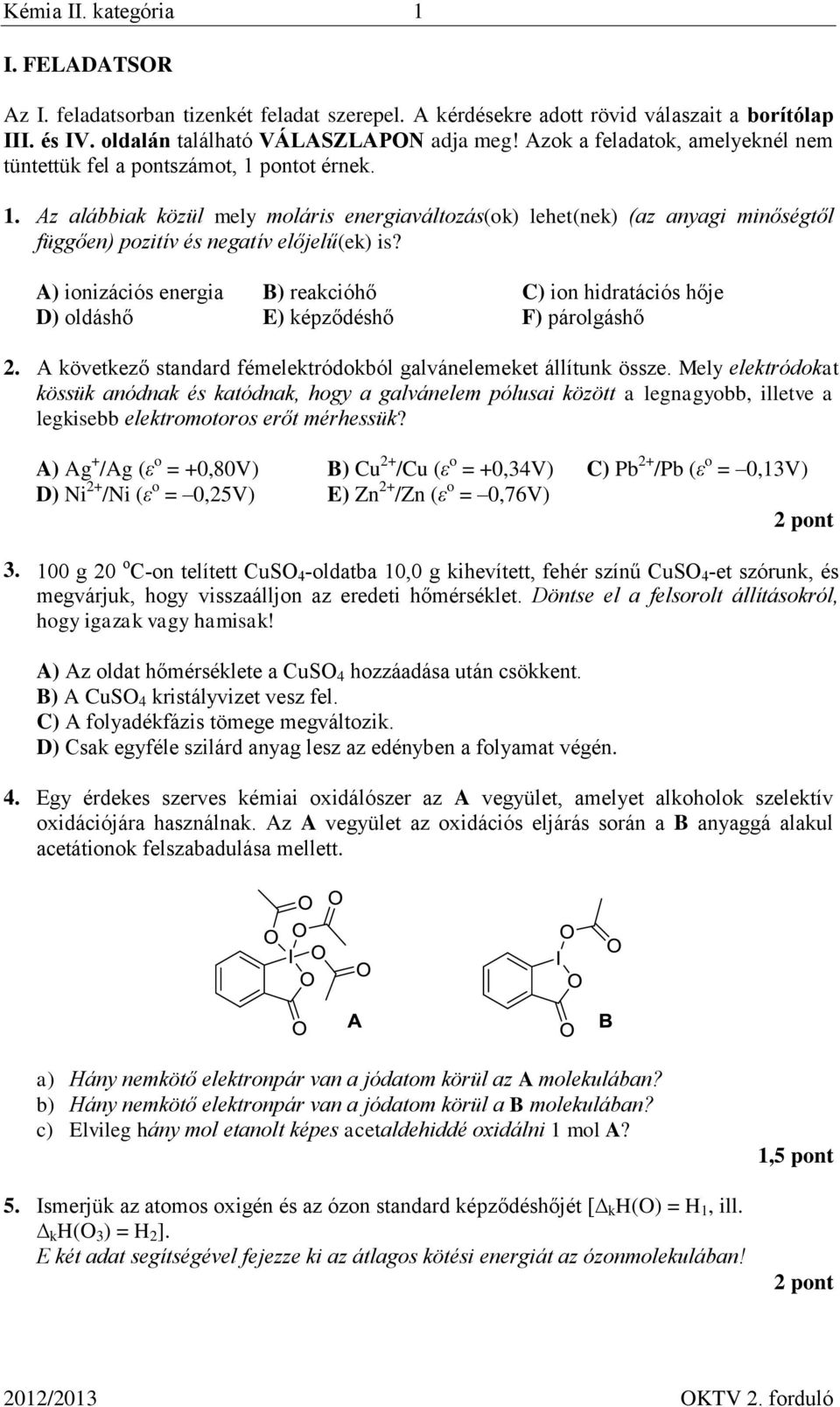A) ionizációs energia B) reakcióhő C) ion hidratációs hője D) oldáshő E) képződéshő F) párolgáshő 2. A következő standard fémelektródokból galvánelemeket állítunk össze.