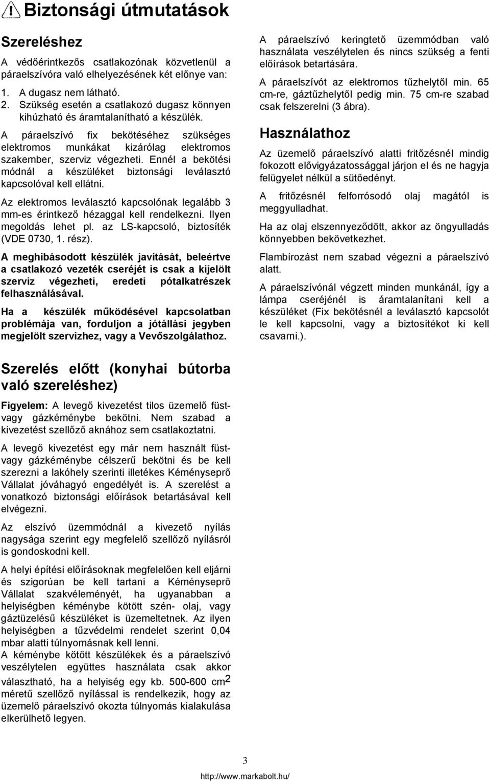 Szükség esetén a csatlakozó dugasz könnyen kihúzható és áramtalanítható a készülék. A páraelszívó fix bekötéséhez szükséges elektromos munkákat kizárólag elektromos szakember, szerviz végezheti.