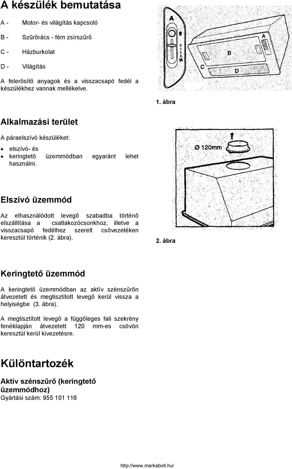 Elszívó üzemmód Az elhasználódott levegő szabadba történő elszállítása a csatlakozócsonkhoz, illetve a visszacsapó fedélhez szerelt csővezetéken keresztül történik (2. ábra). 2.