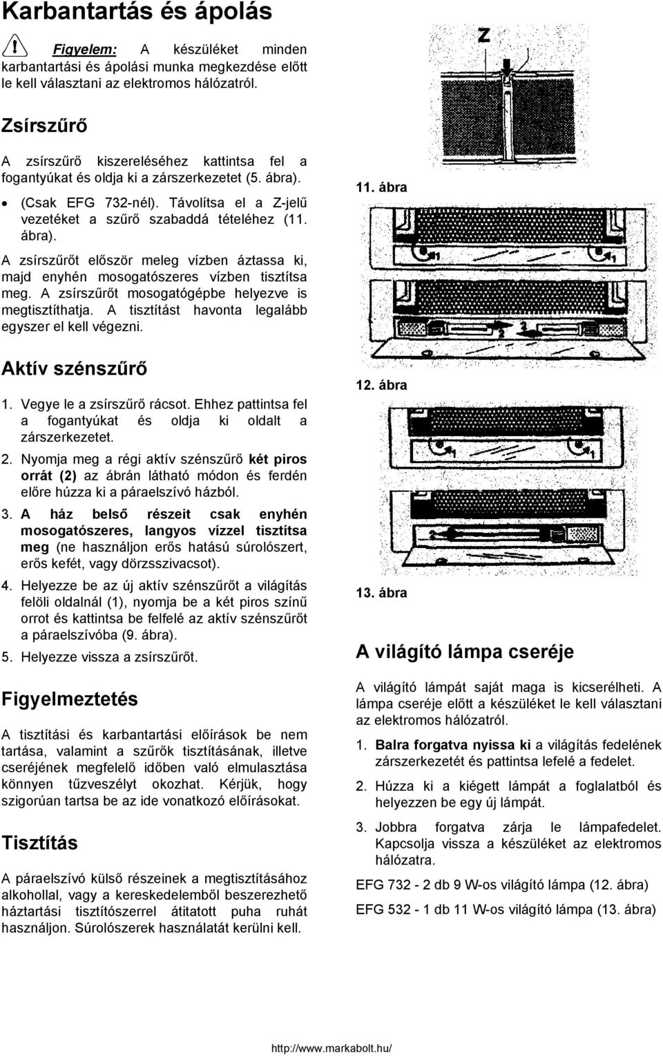 A zsírszűrőt mosogatógépbe helyezve is megtisztíthatja. A tisztítást havonta legalább egyszer el kell végezni. Aktív szénszűrő 1. Vegye le a zsírszűrő rácsot.