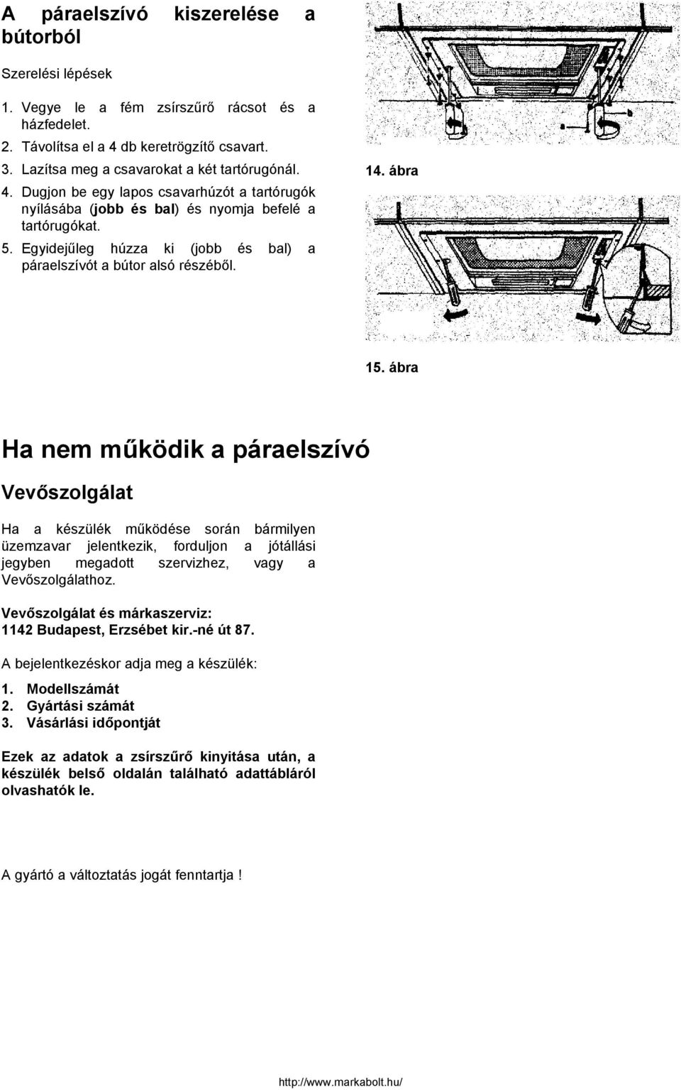 ábra Ha nem működik a páraelszívó Vevőszolgálat Ha a készülék működése során bármilyen üzemzavar jelentkezik, forduljon a jótállási jegyben megadott szervizhez, vagy a Vevőszolgálathoz.