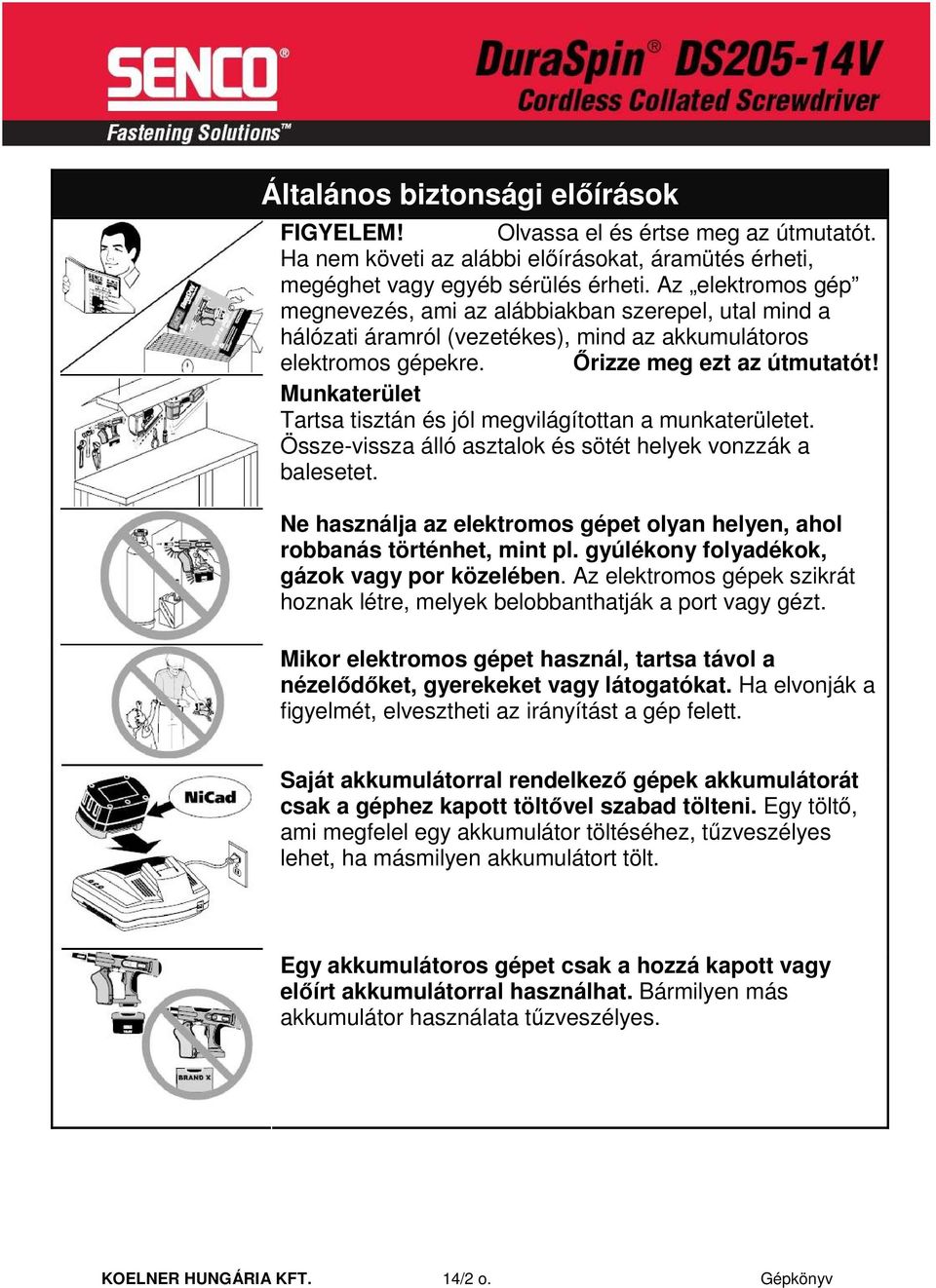 Munkaterület Tartsa tisztán és jól megvilágítottan a munkaterületet. Össze-vissza álló asztalok és sötét helyek vonzzák a balesetet.