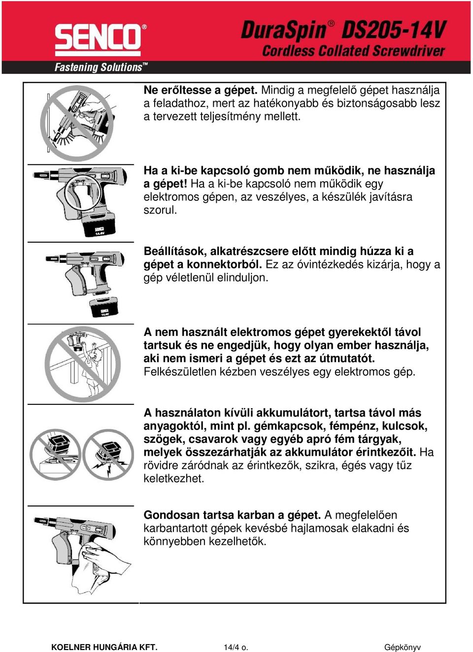 Beállítások, alkatrészcsere elıtt mindig húzza ki a gépet a konnektorból. Ez az óvintézkedés kizárja, hogy a gép véletlenül elinduljon.