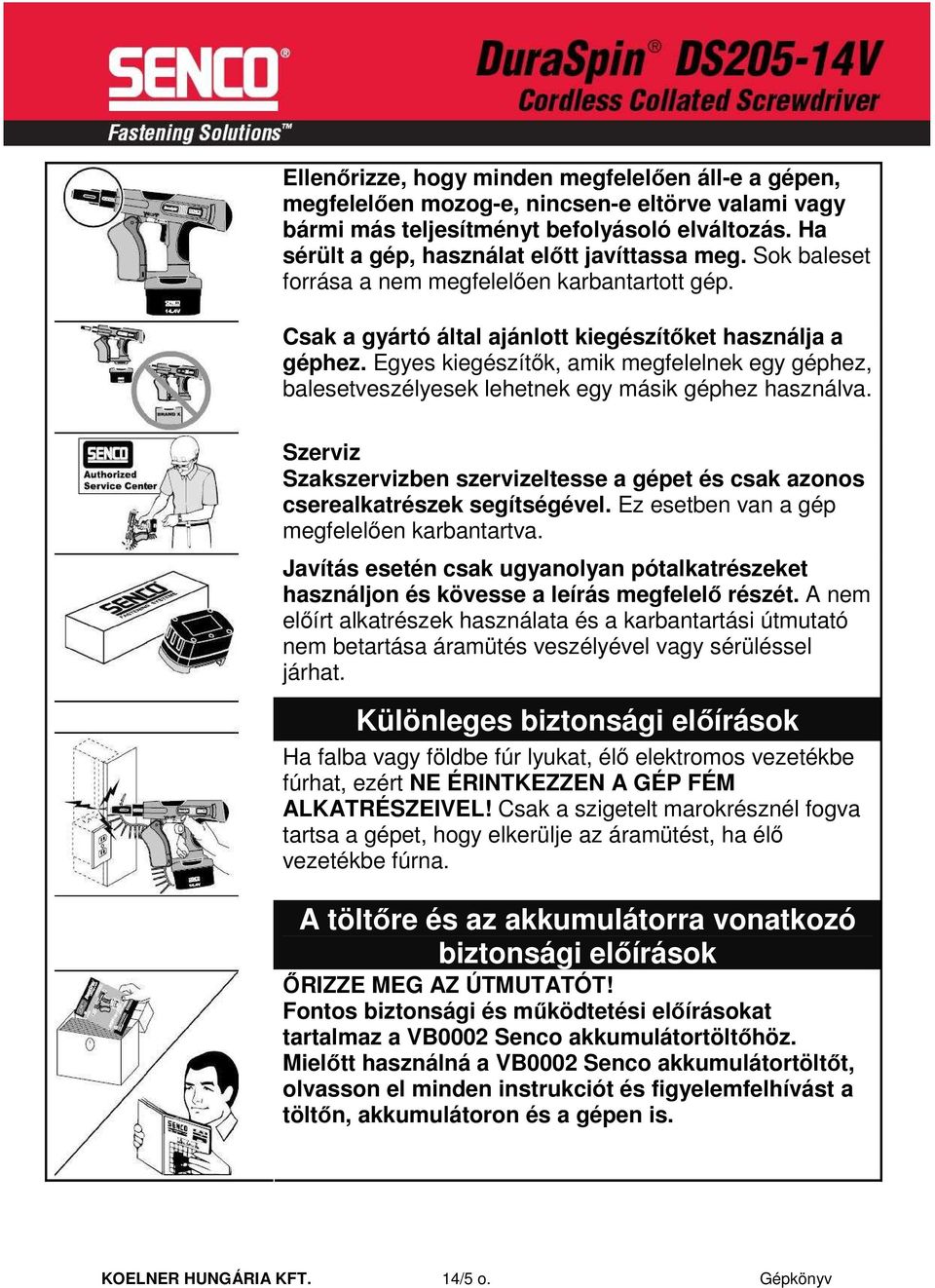 Egyes kiegészítık, amik megfelelnek egy géphez, balesetveszélyesek lehetnek egy másik géphez használva. Szerviz Szakszervizben szervizeltesse a gépet és csak azonos cserealkatrészek segítségével.